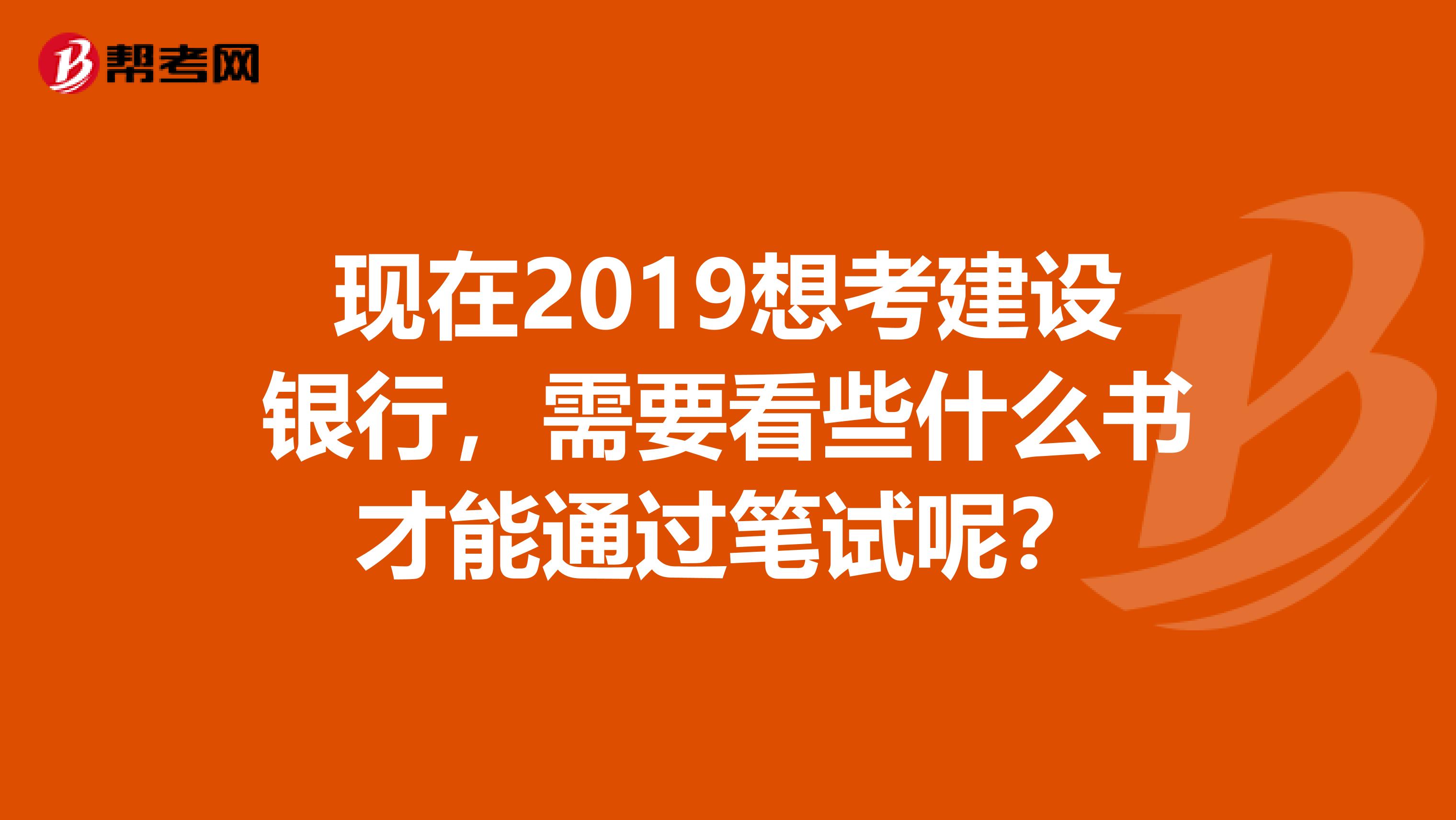 现在2019想考建设银行，需要看些什么书才能通过笔试呢？