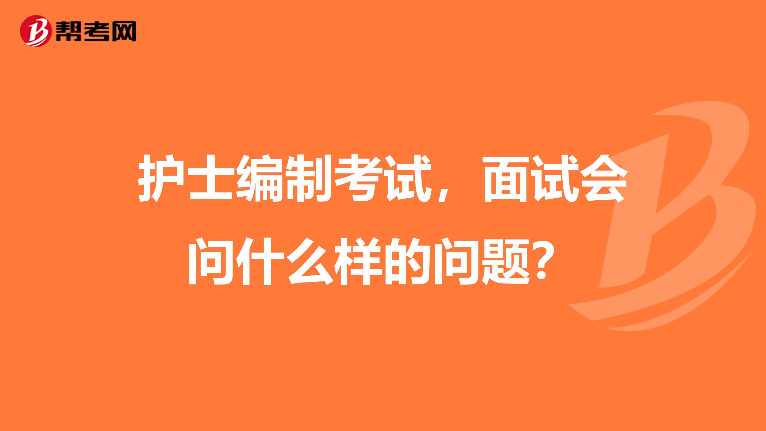 护士编制考试,面试会问什么样的问题?