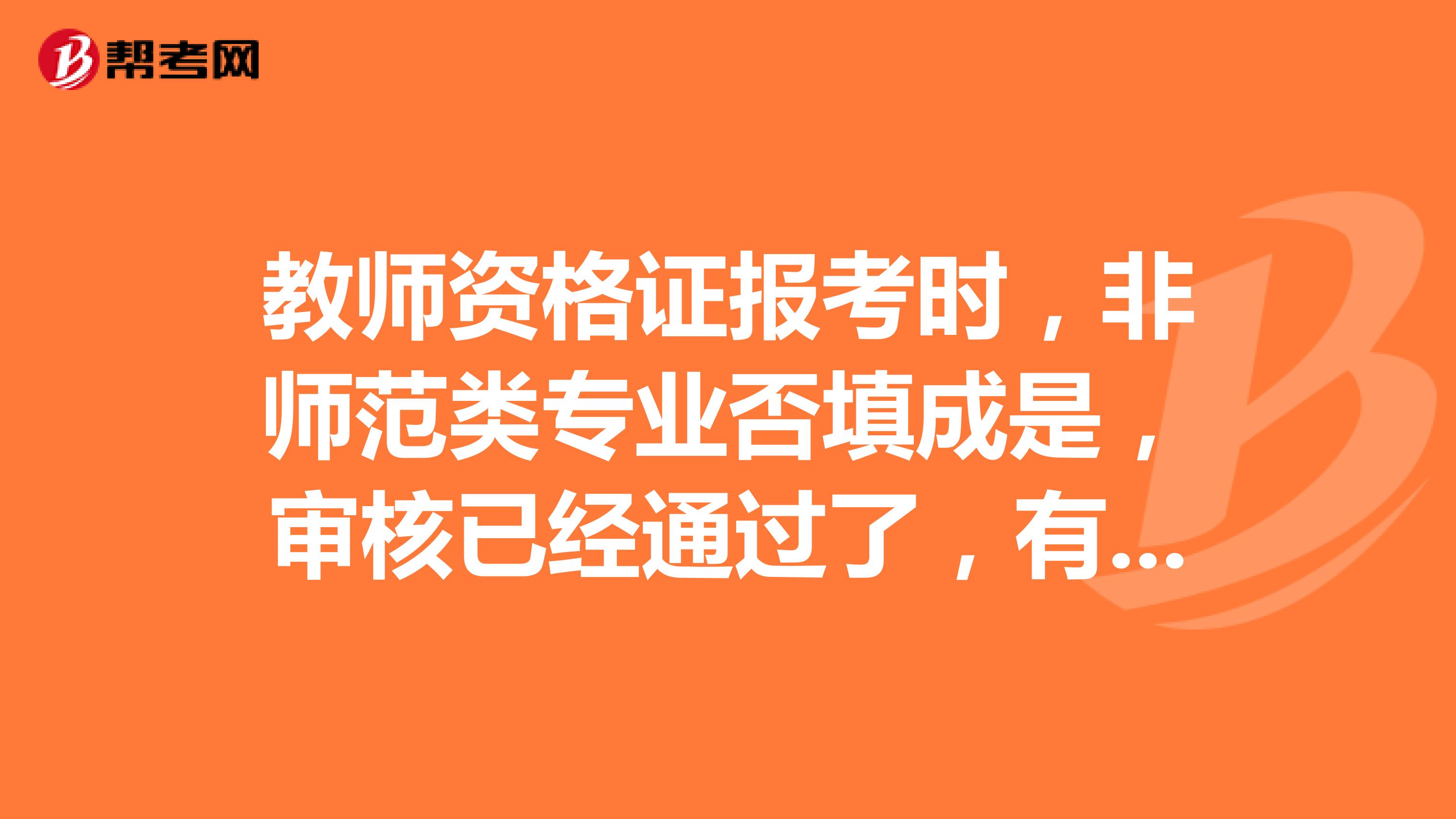 教师资格证报考时，非师范类专业否填成是，审核已经通过了，有影响吗？