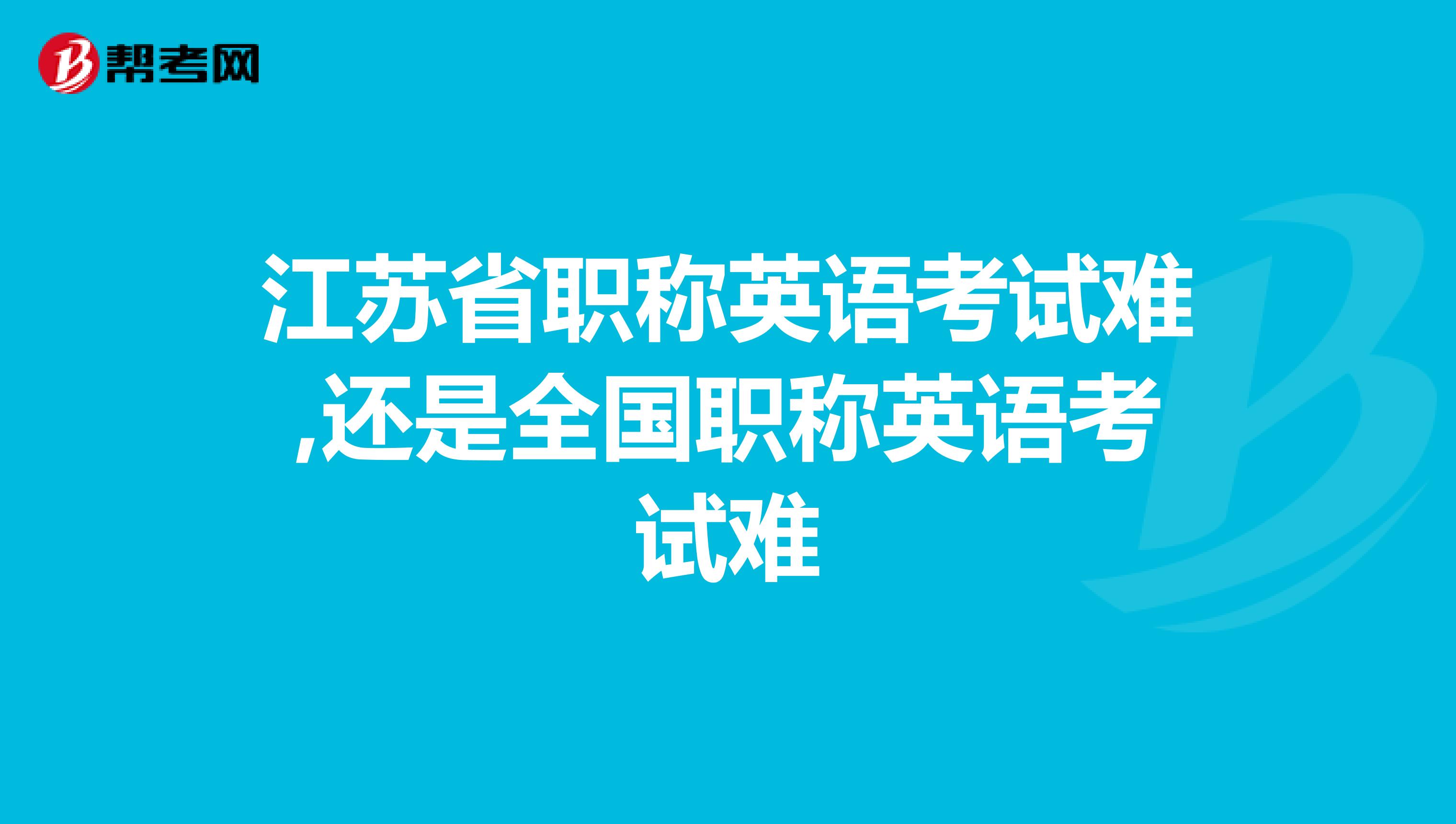 江苏省职称英语考试难,还是全国职称英语考试难