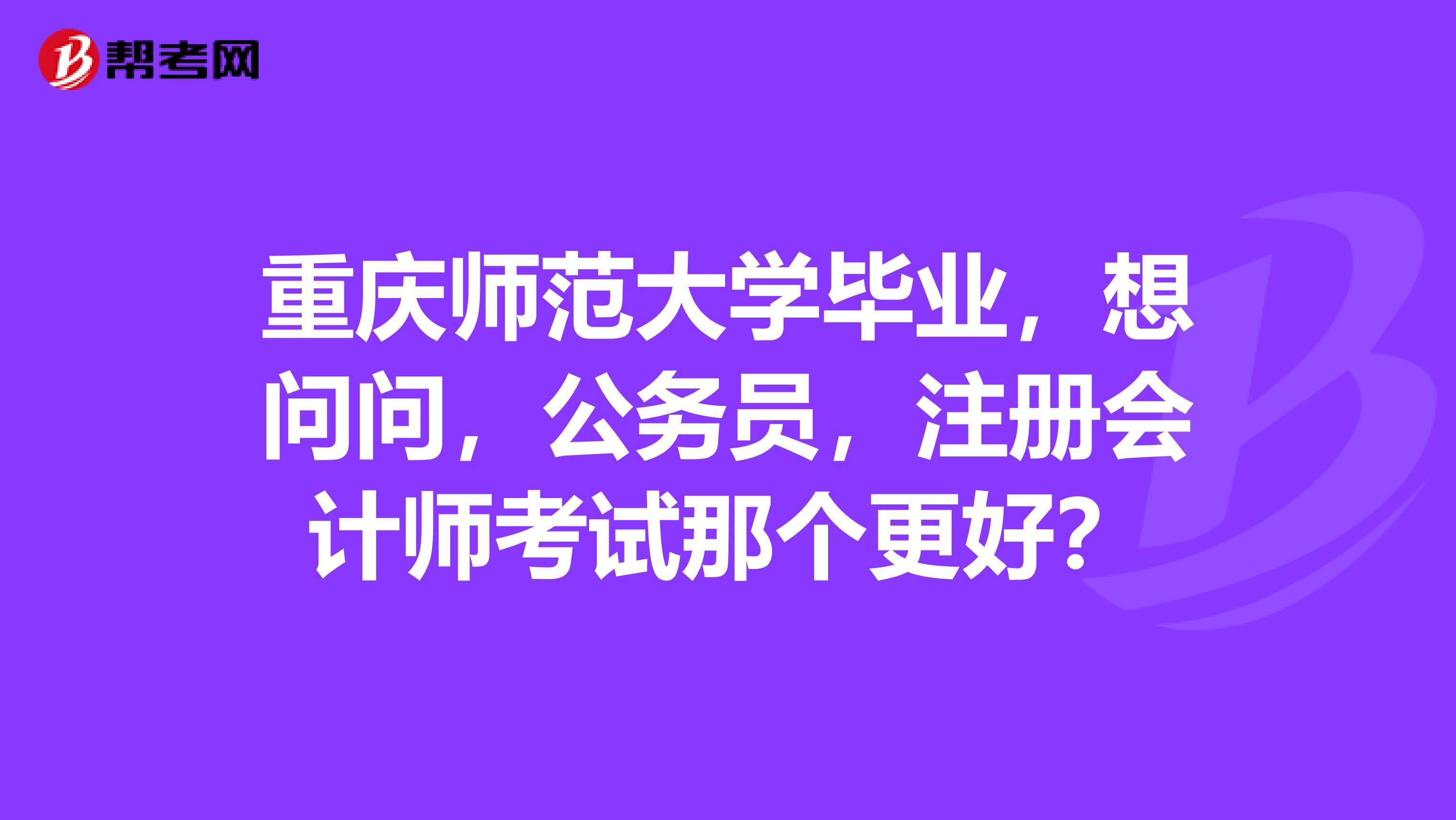 重庆师范大学毕业，想问问，公务员，注册会计师考试那个更好？