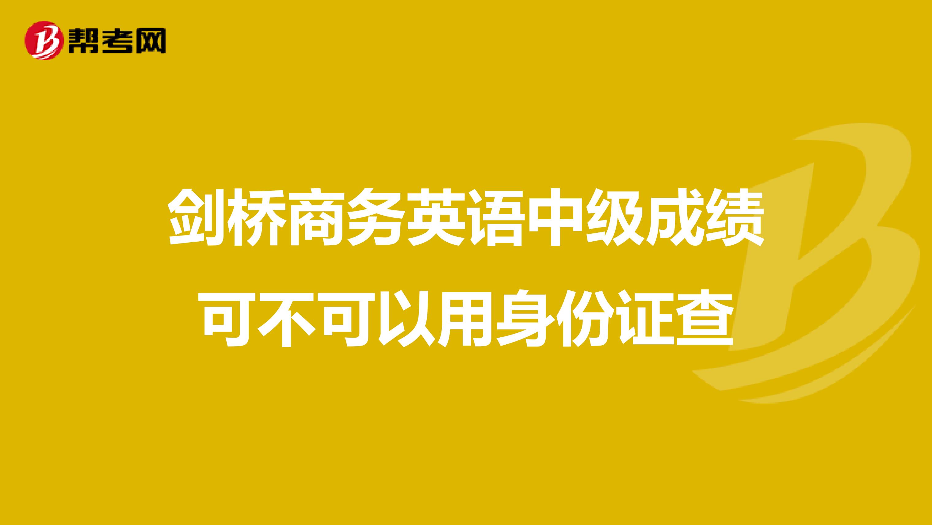 剑桥商务英语中级成绩可不可以用身份证查