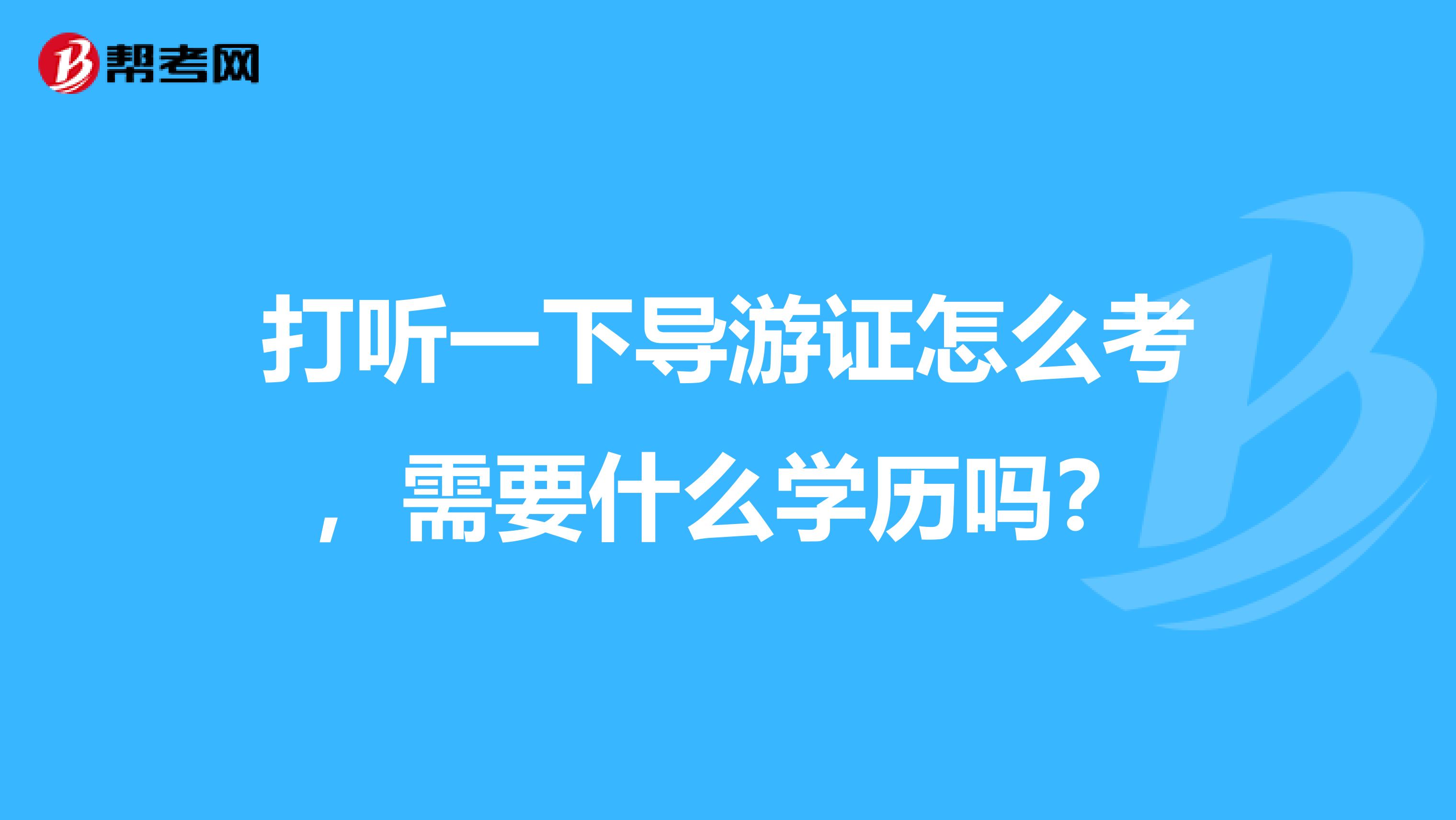 打听一下导游证怎么考，需要什么学历吗？