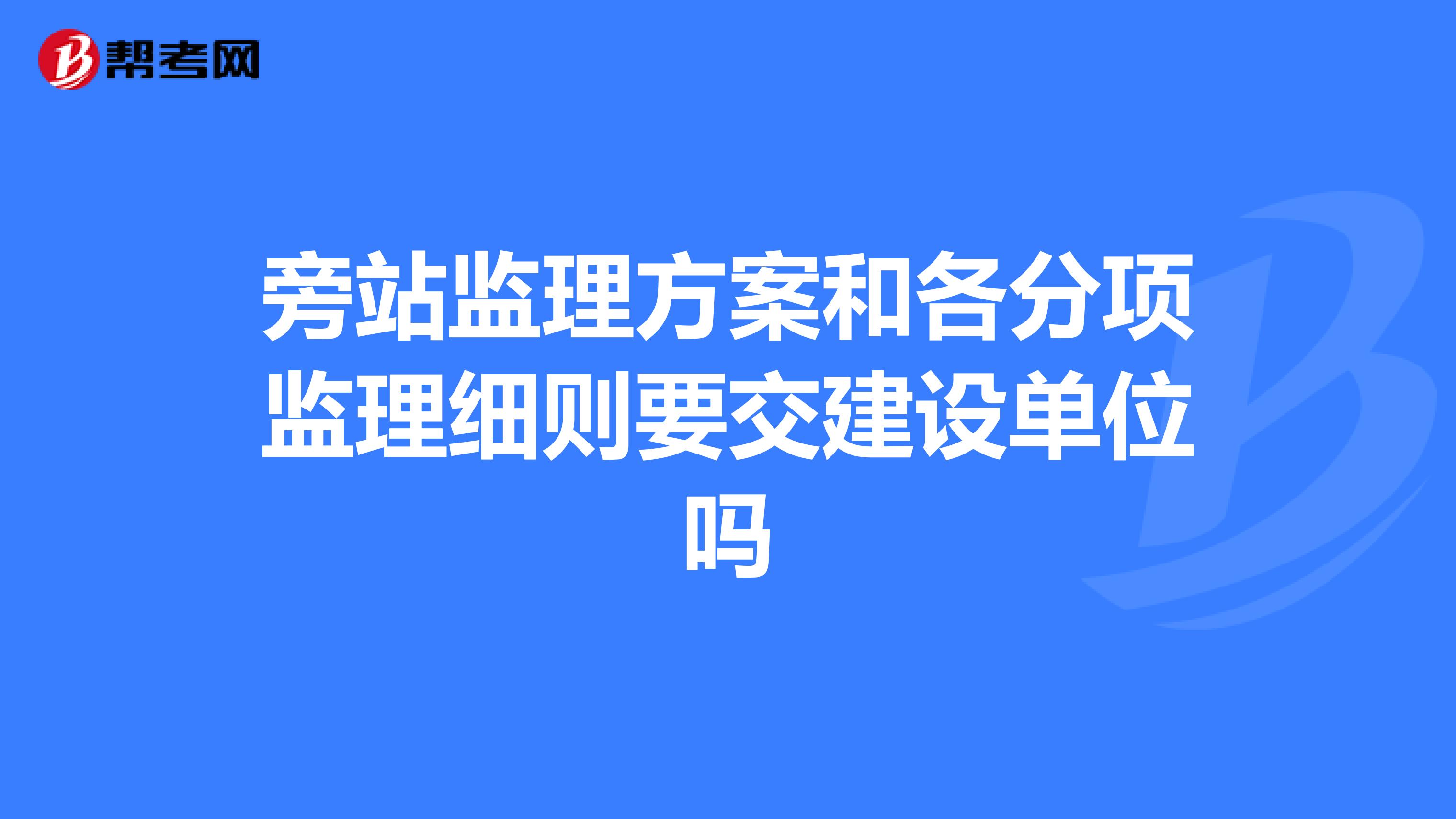 旁站监理方案和各分项监理细则要交建设单位吗