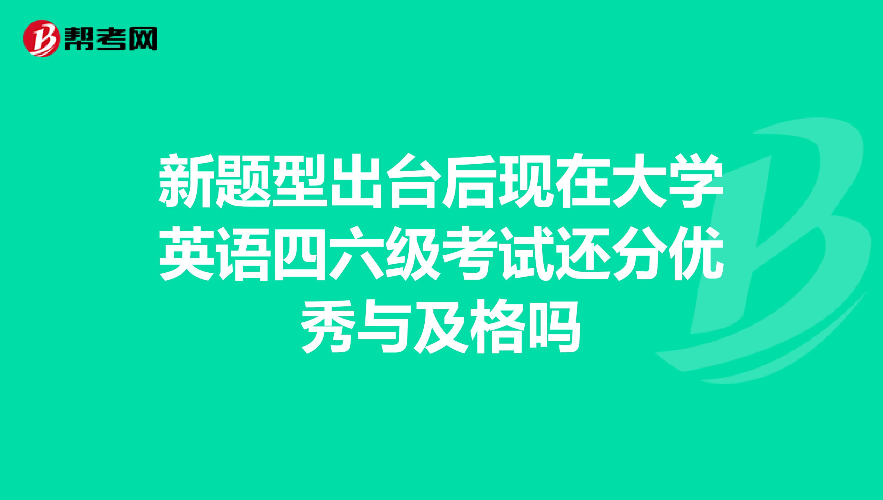 新题型出台后现在大学英语四六级考试还分优秀与及格吗