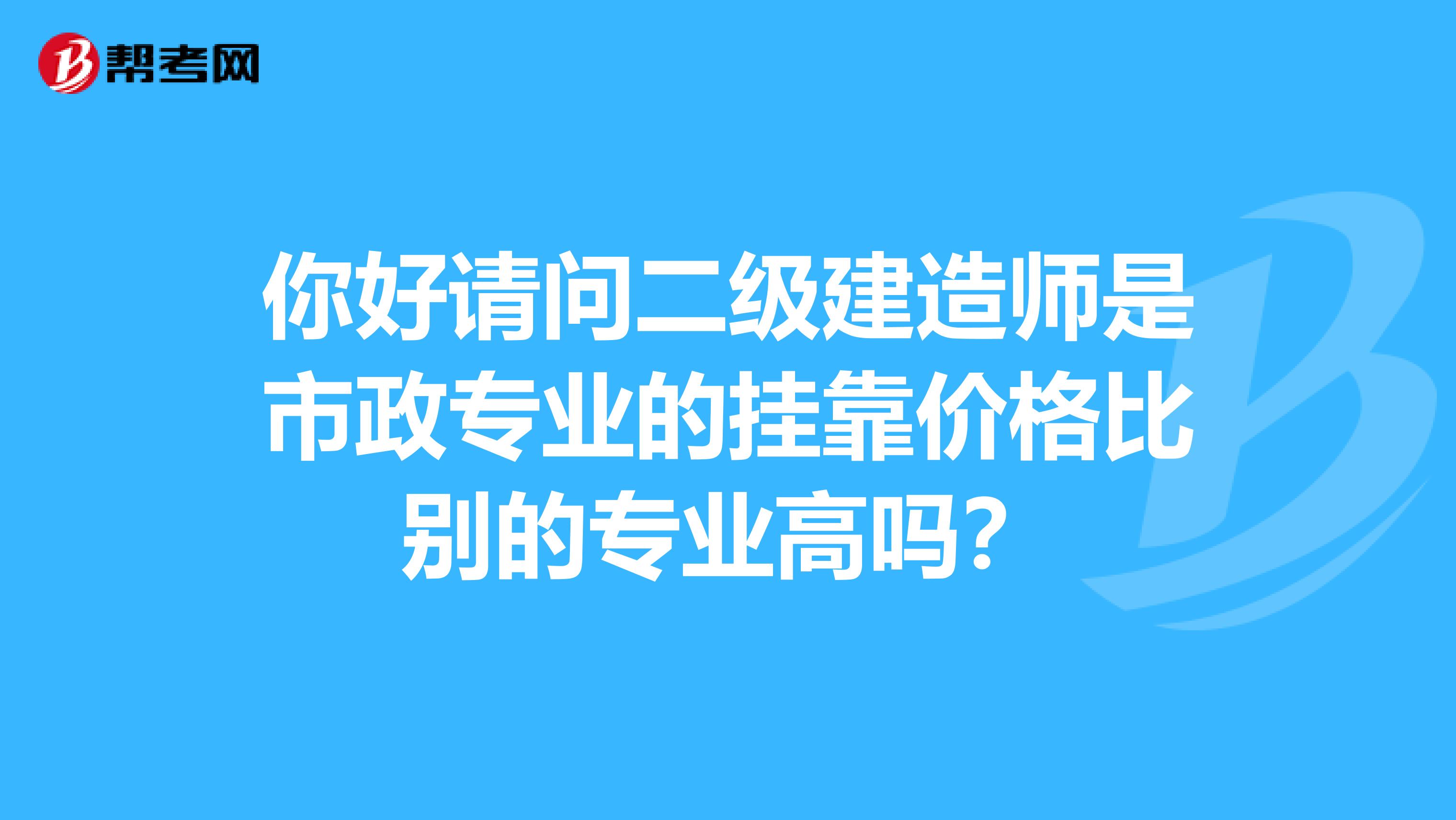 你好请问二级建造师是市政专业的兼职价格比别的专业高吗?