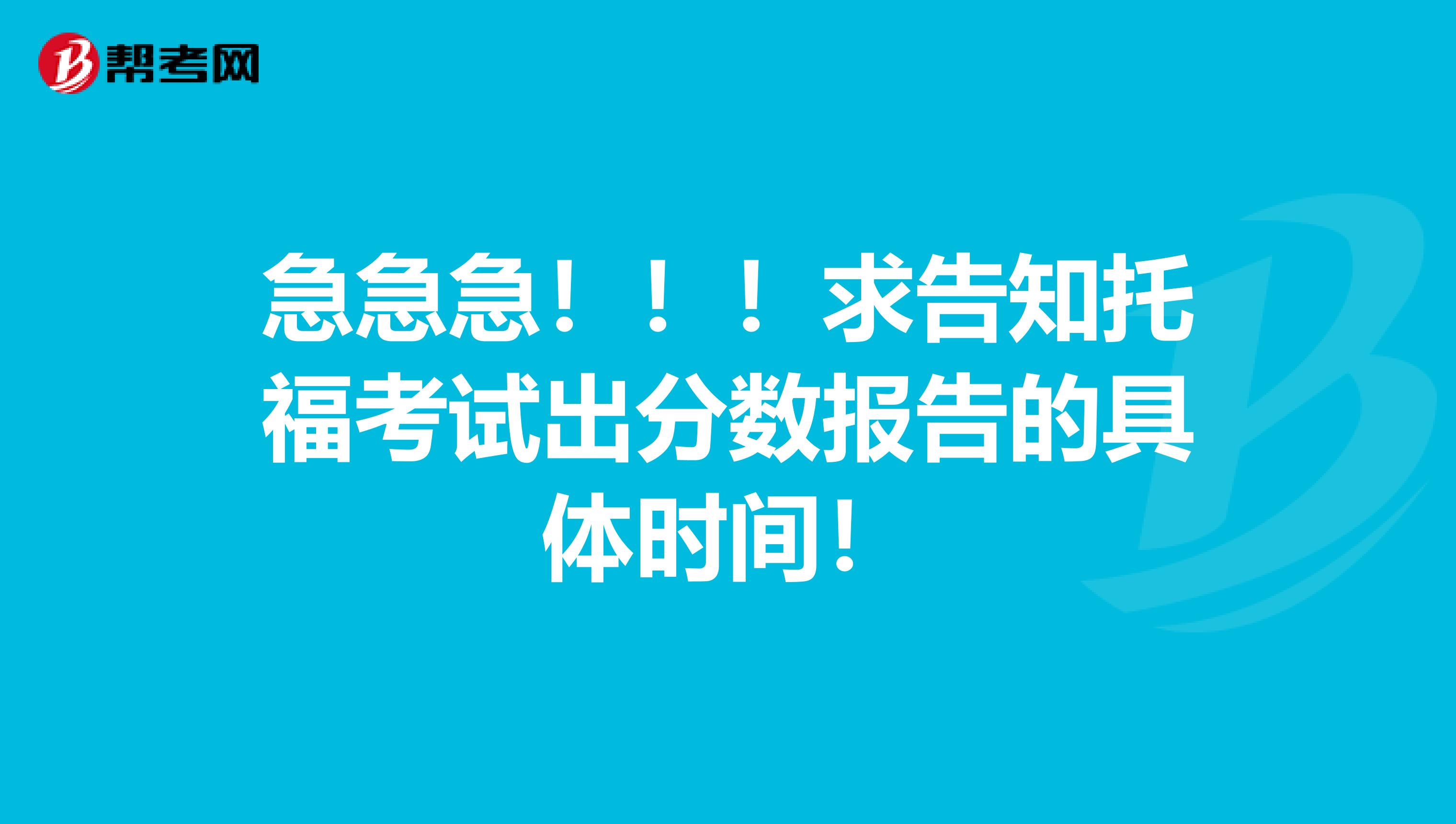 急急急!!!求告知托福考试出分数报告的具体时间!