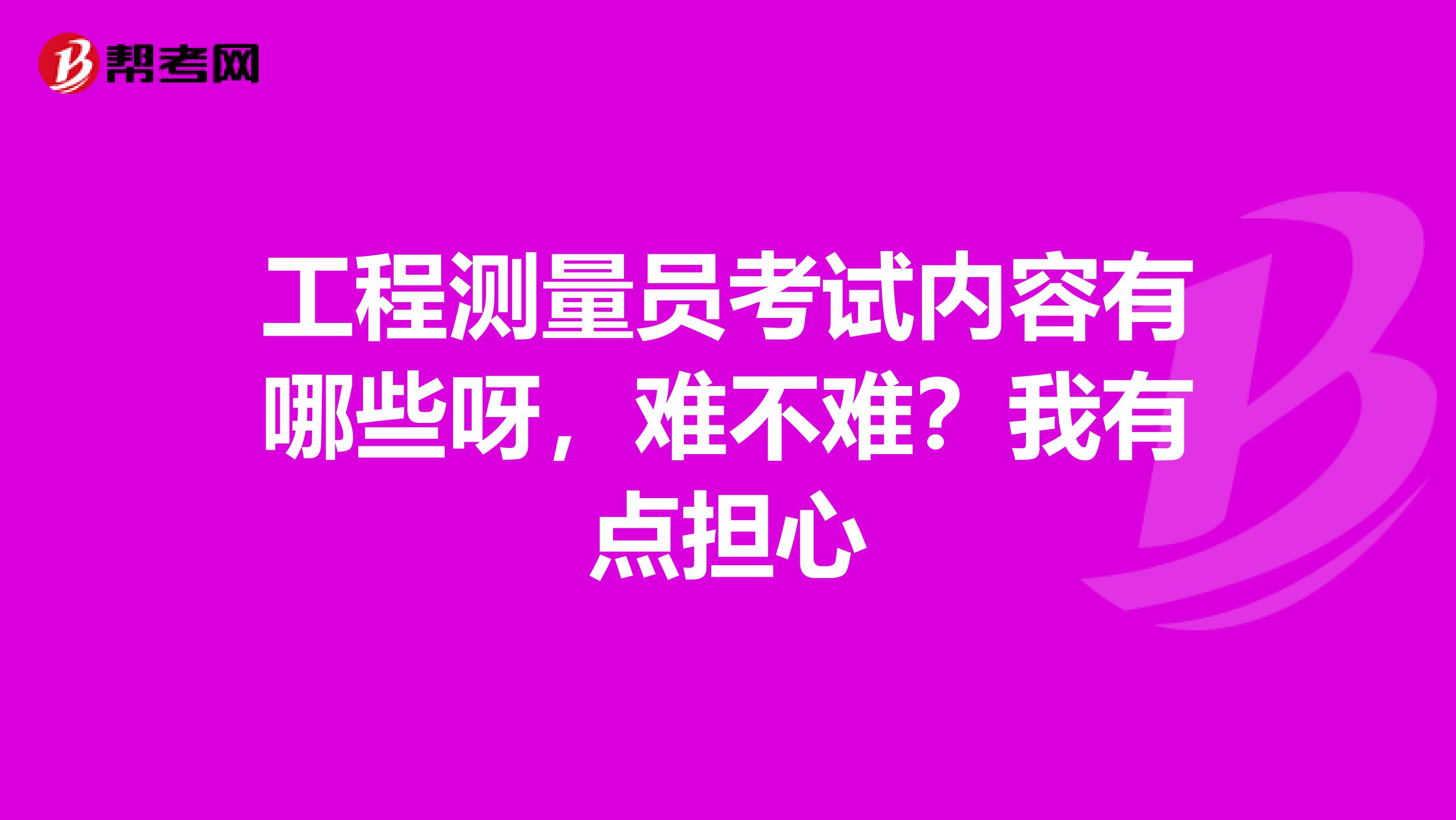 工程测量员考试内容有哪些呀，难不难？我有点担心