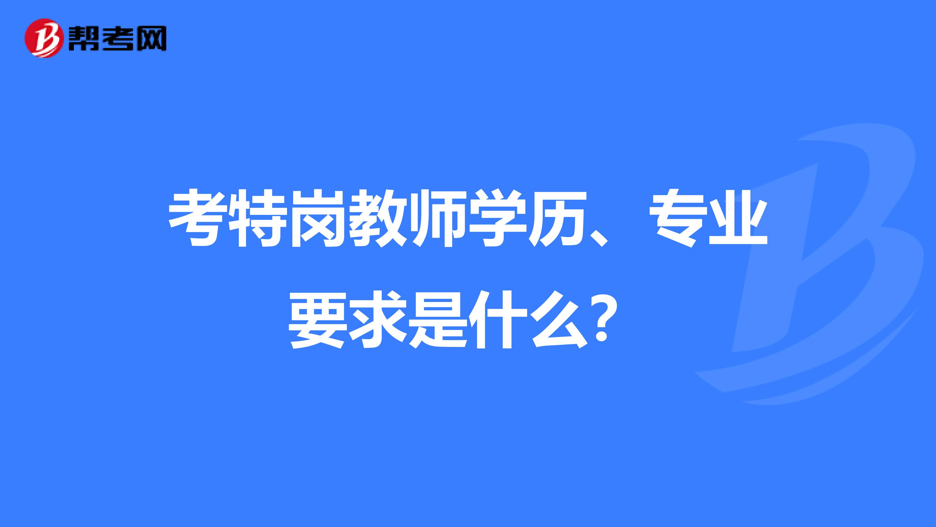 考特岗教师学历、专业要求是什么？