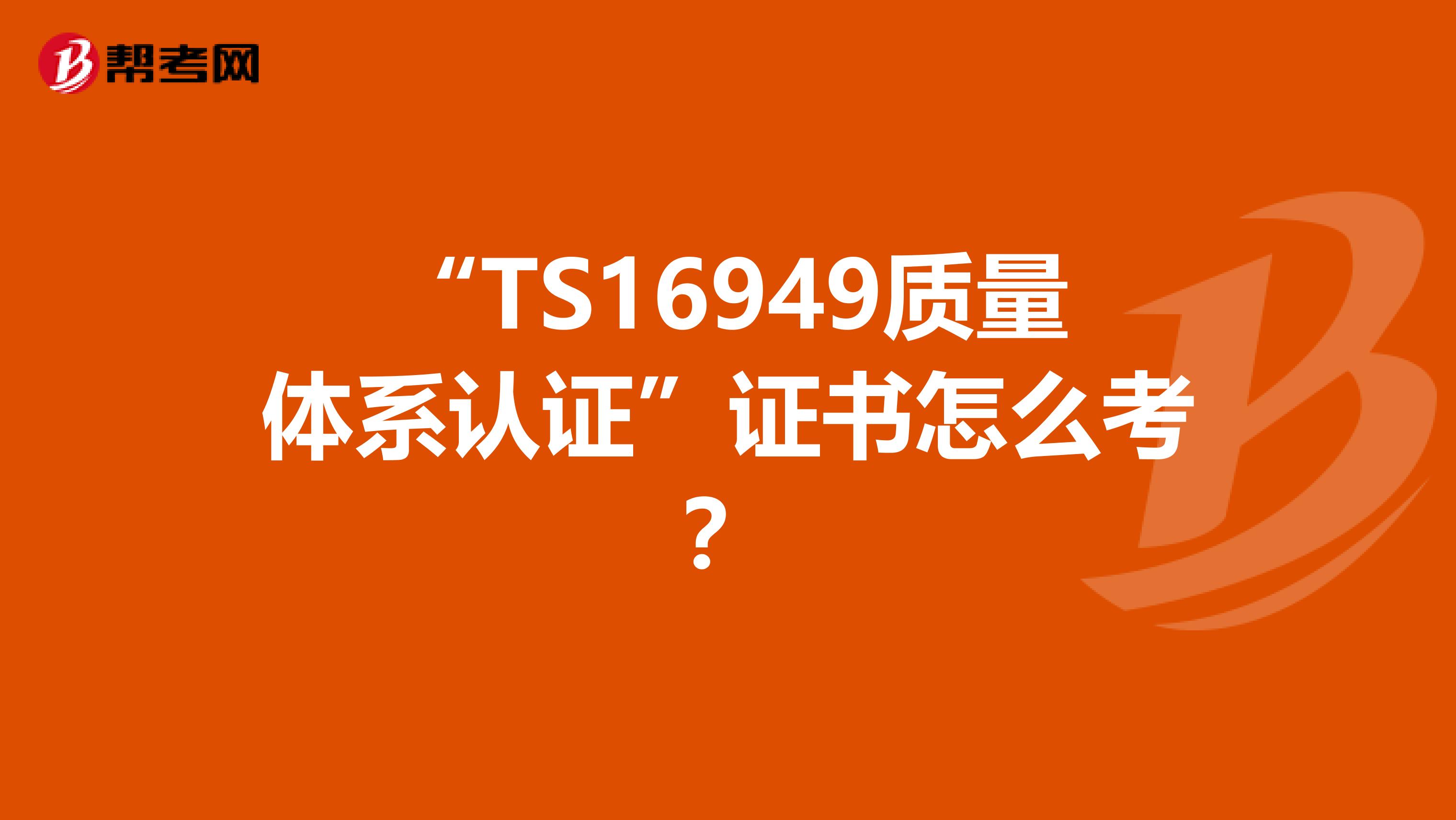 “TS16949质量体系认证”证书怎么考？