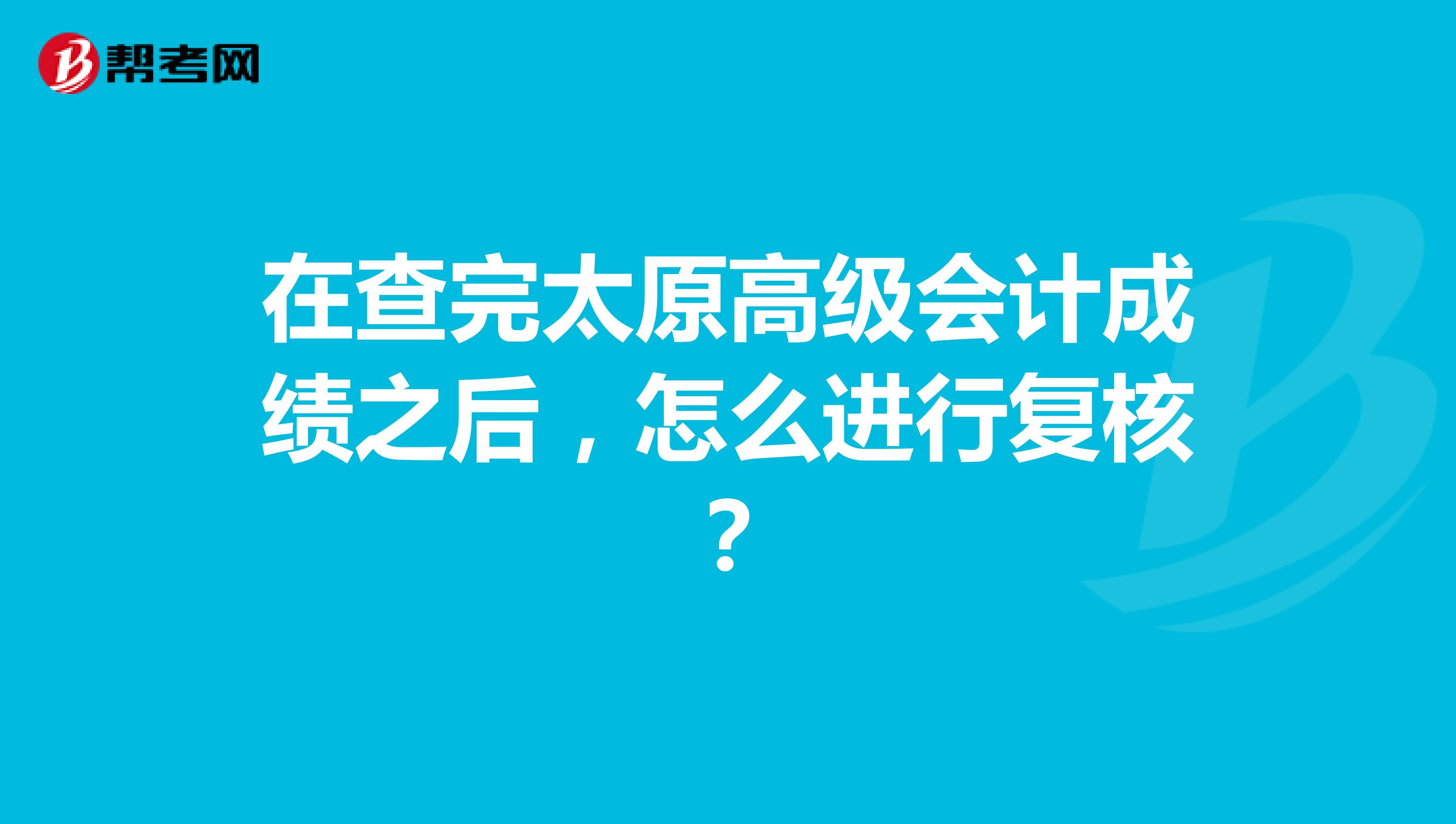 在查完太原高级会计成绩之后,怎么进行复核?