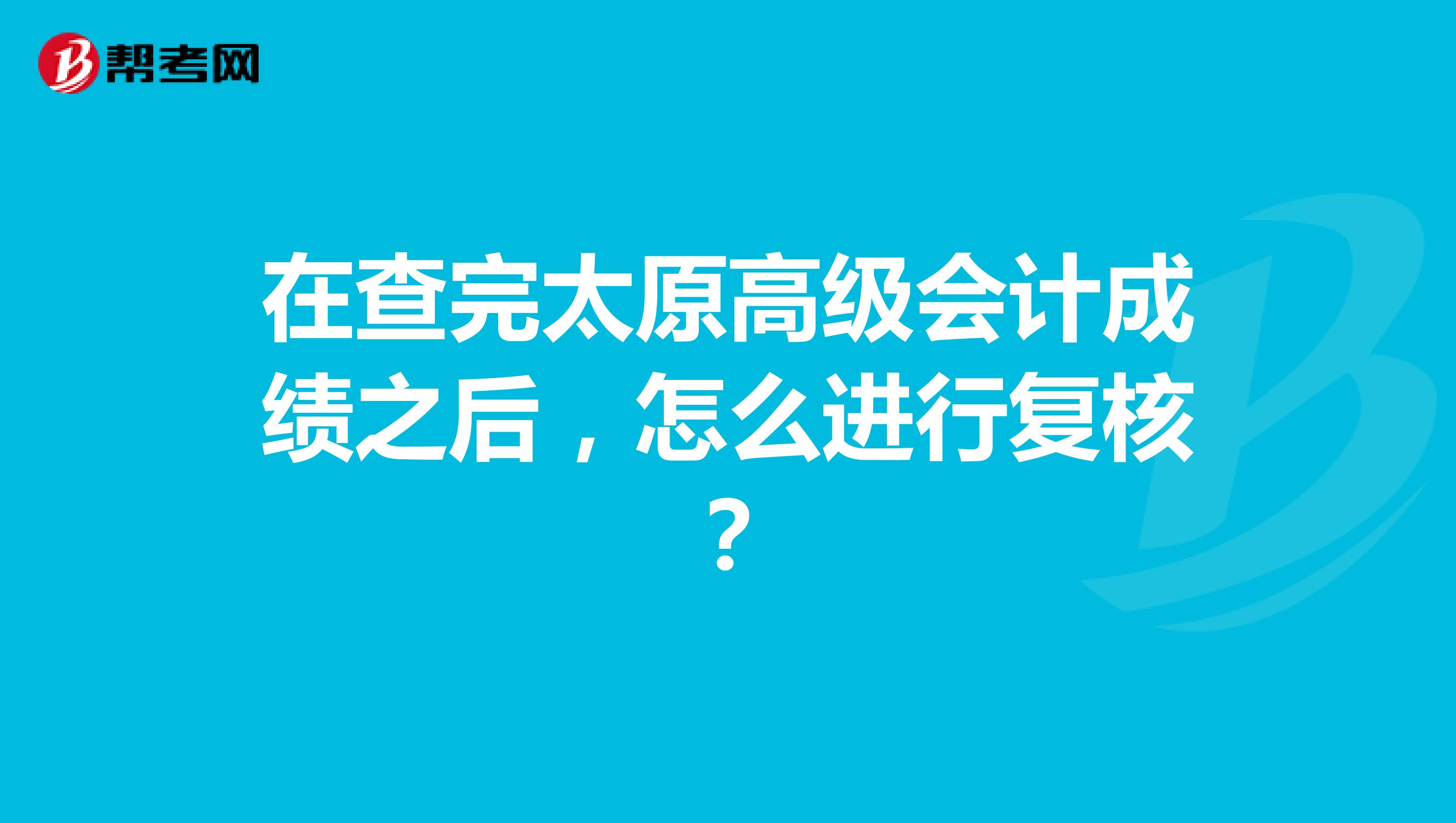 在查完太原高级会计成绩之后，怎么进行复核？