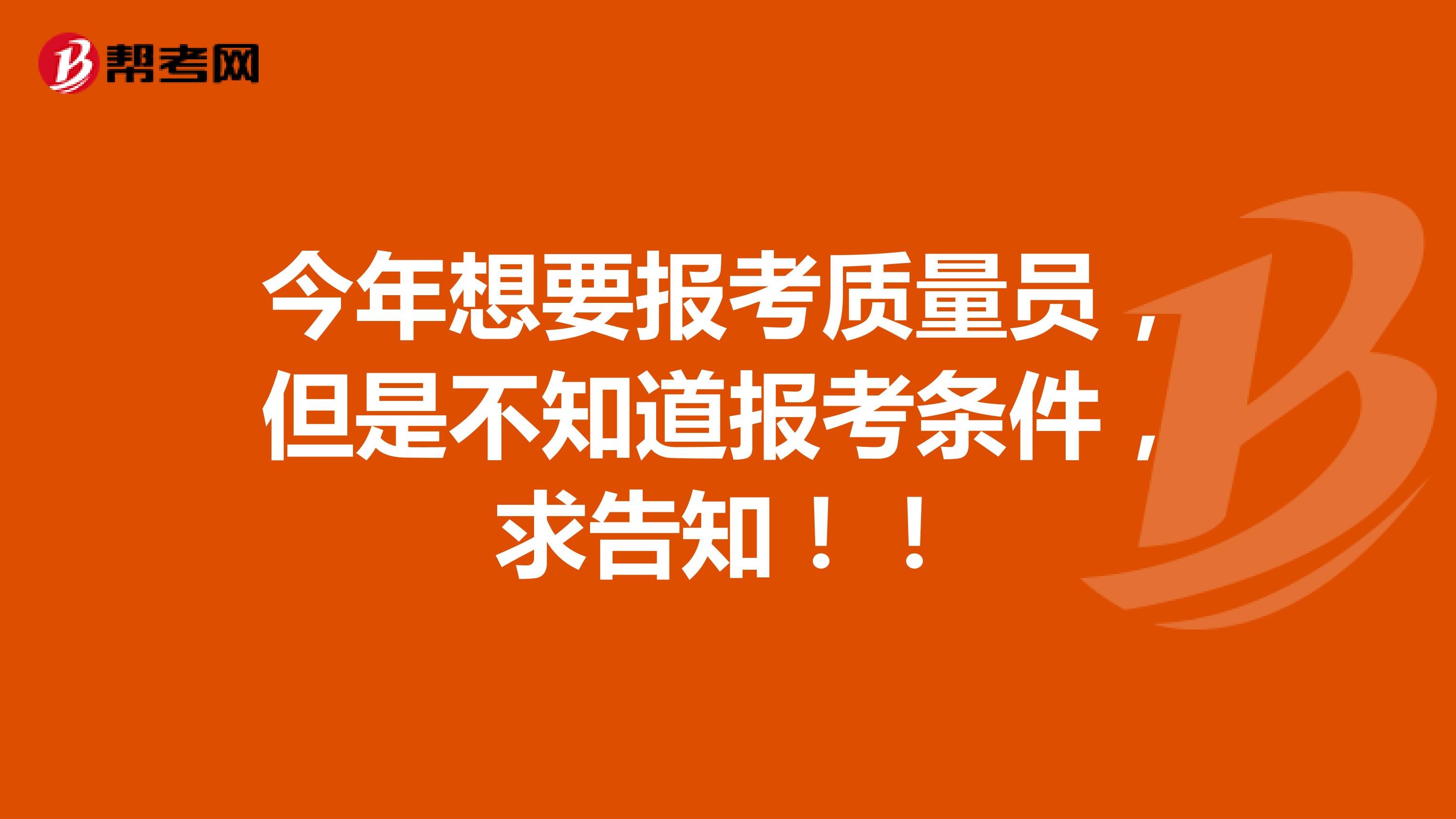 今年想要报考质量员,但是不知道报考条件,求告知!!