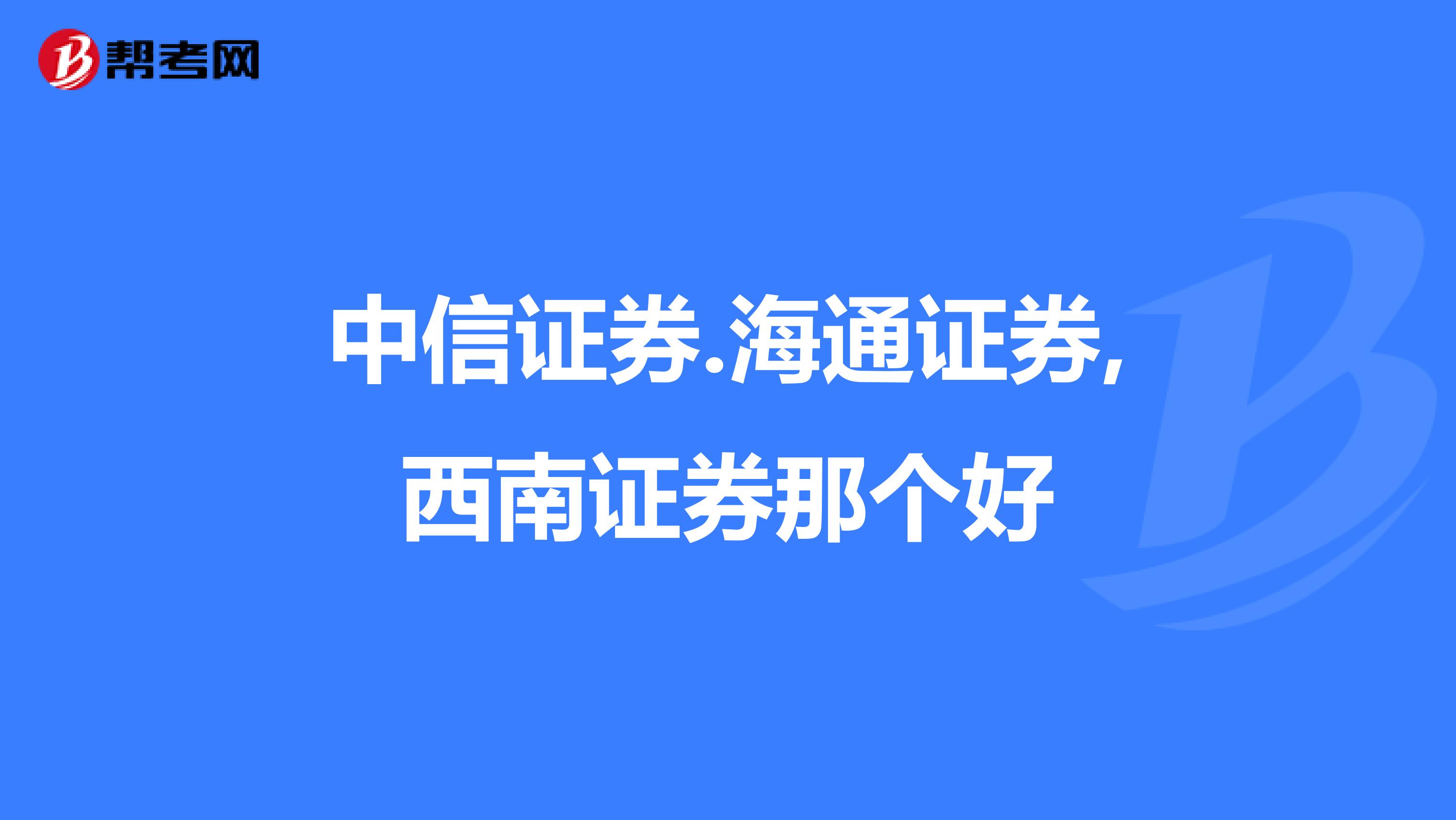 中信证券.海通证券,西南证券那个好