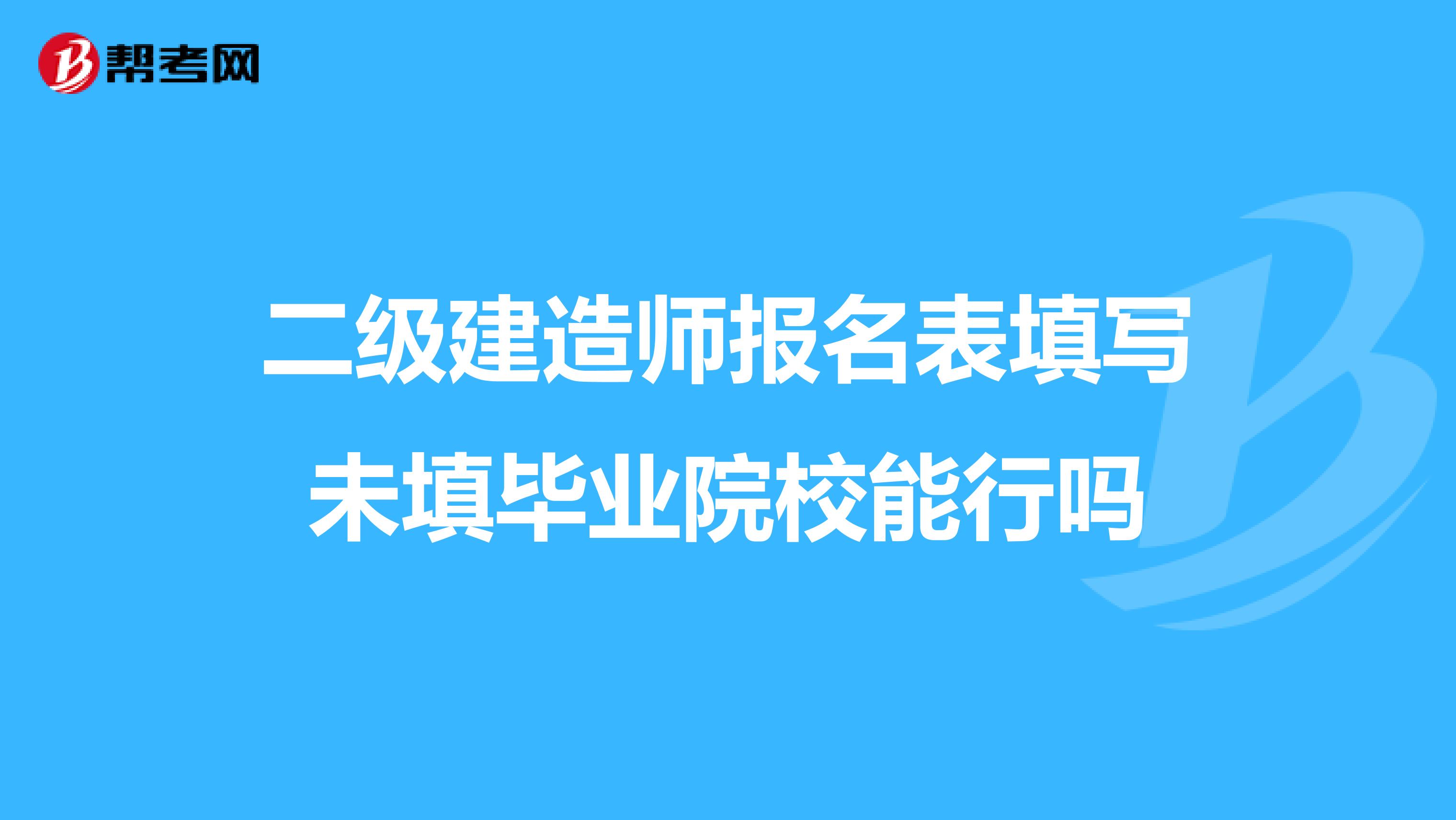 二级建造师报名表填写未填毕业院校能行吗