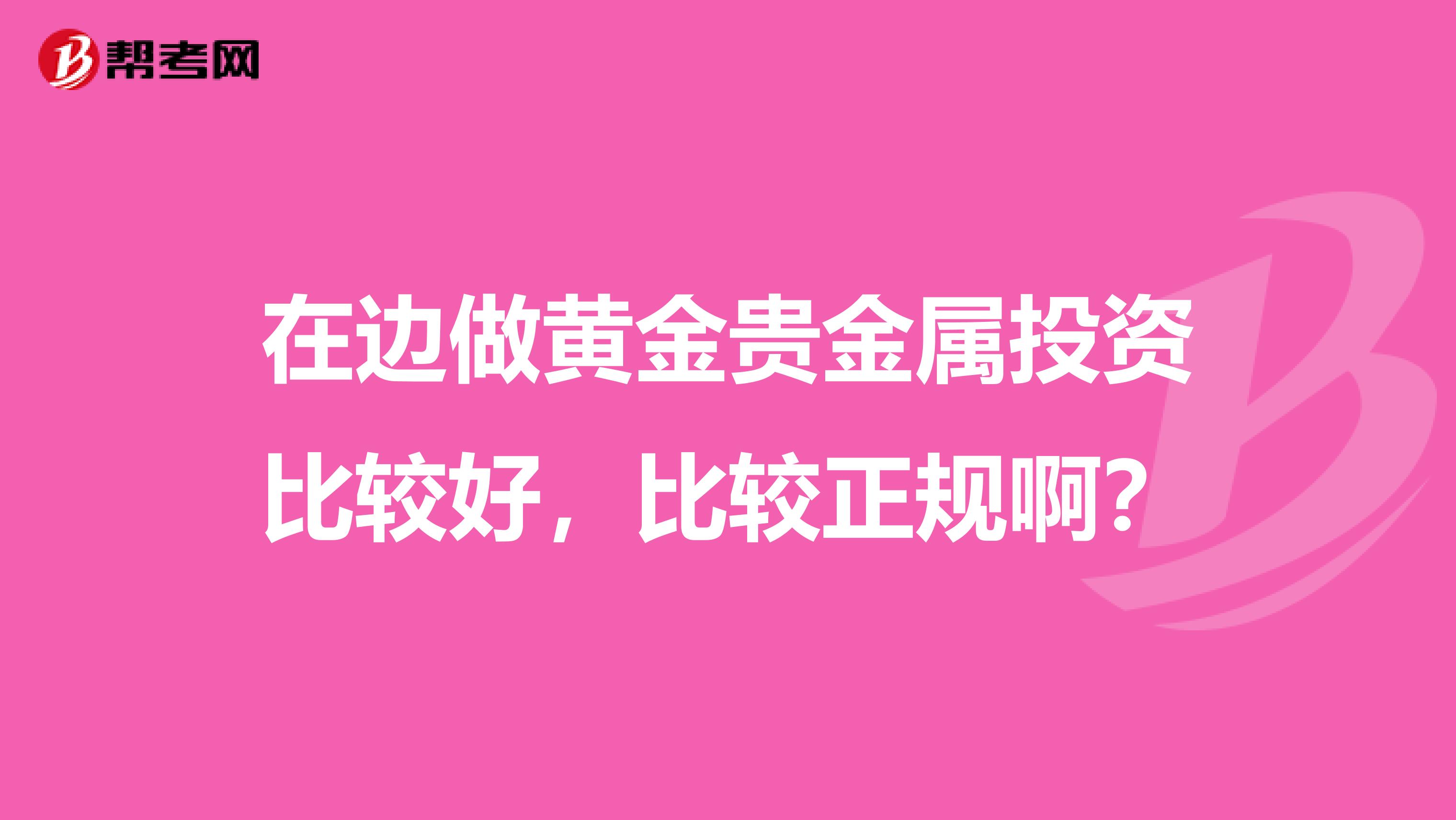 在边做黄金贵金属投资比较好，比较正规啊？