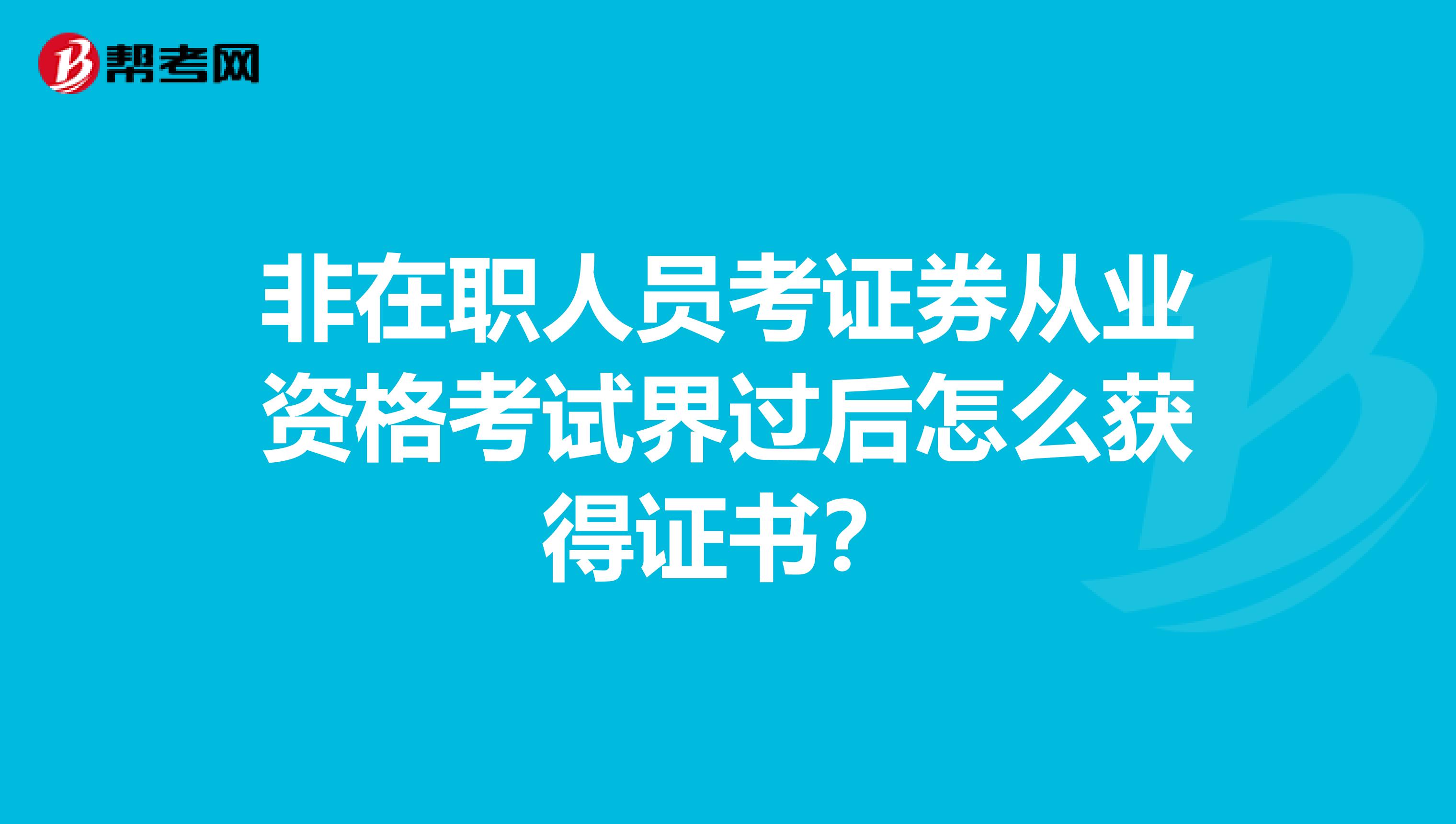 非在职人员考证券从业资格考试界过后怎么获得证书？
