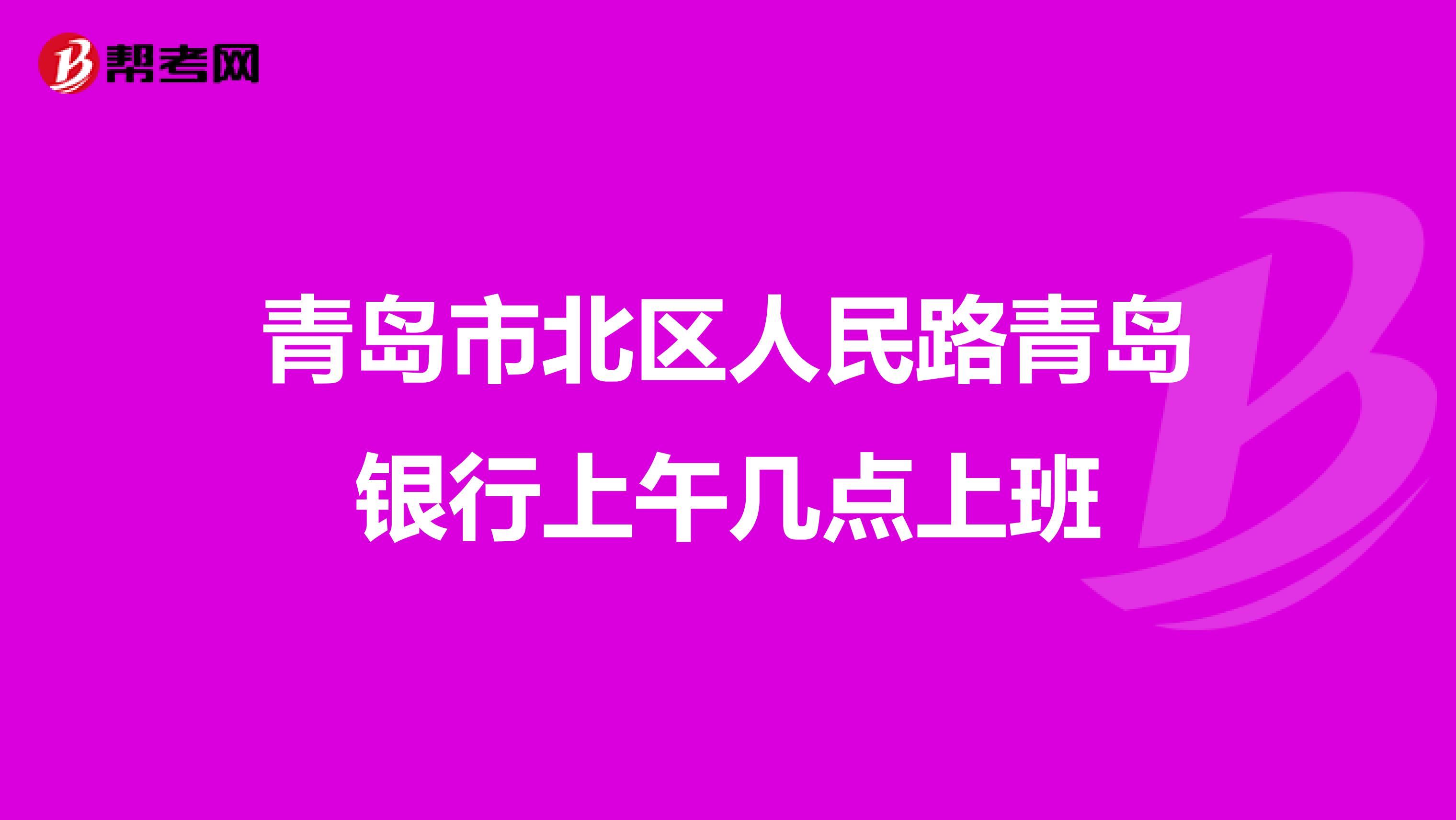 青岛市北区人民路青岛银行上午几点上班