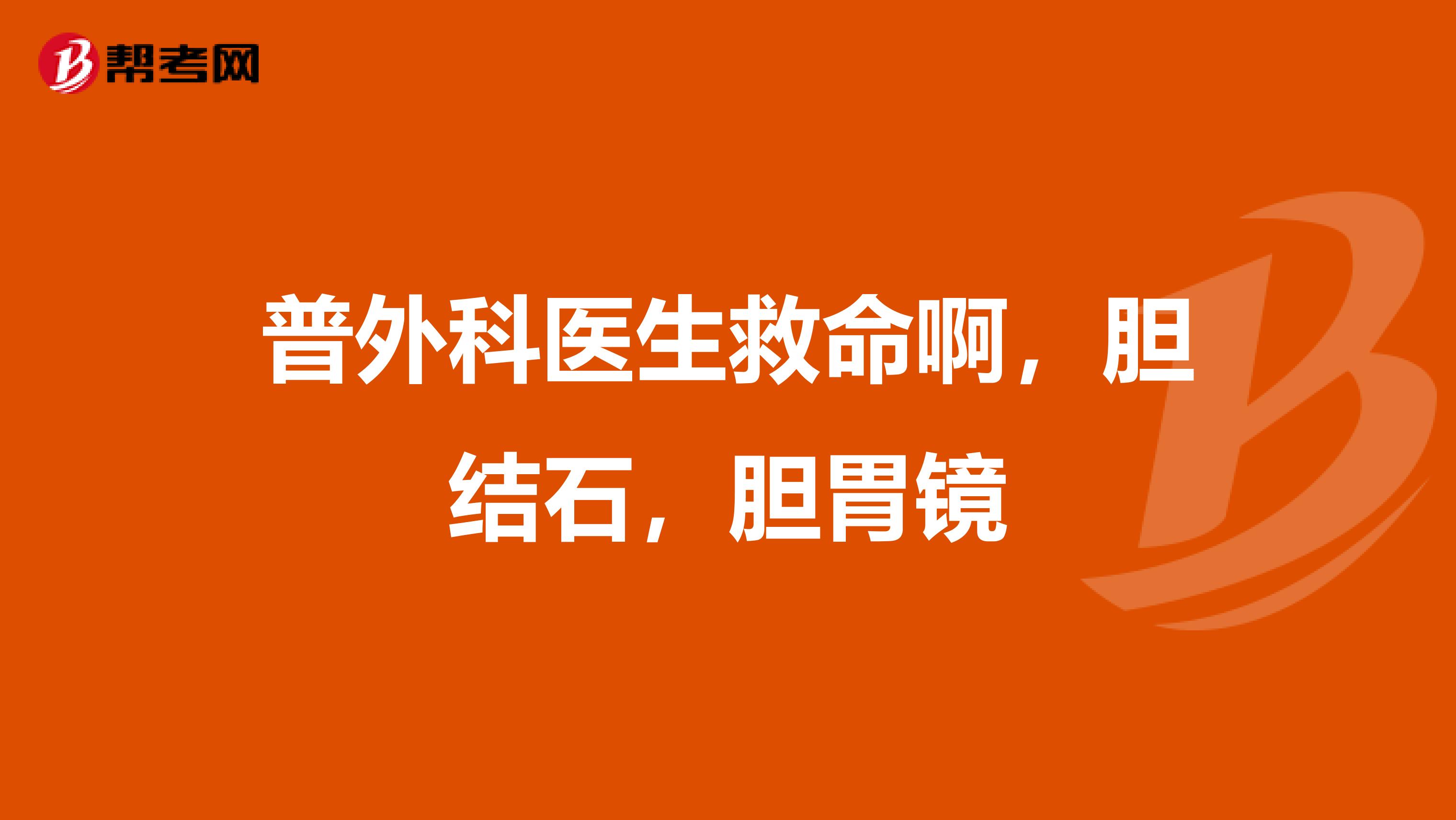 普外科医生救命啊,胆结石,胆胃镜