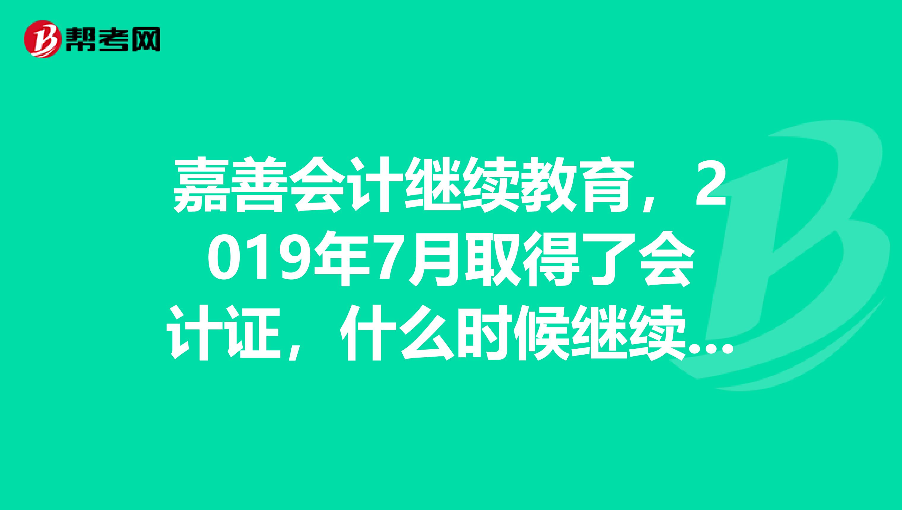 嘉善会计继续教育,2019年7月取得了会计证,什么时候继续教育,怎么报名,在哪买学习卡