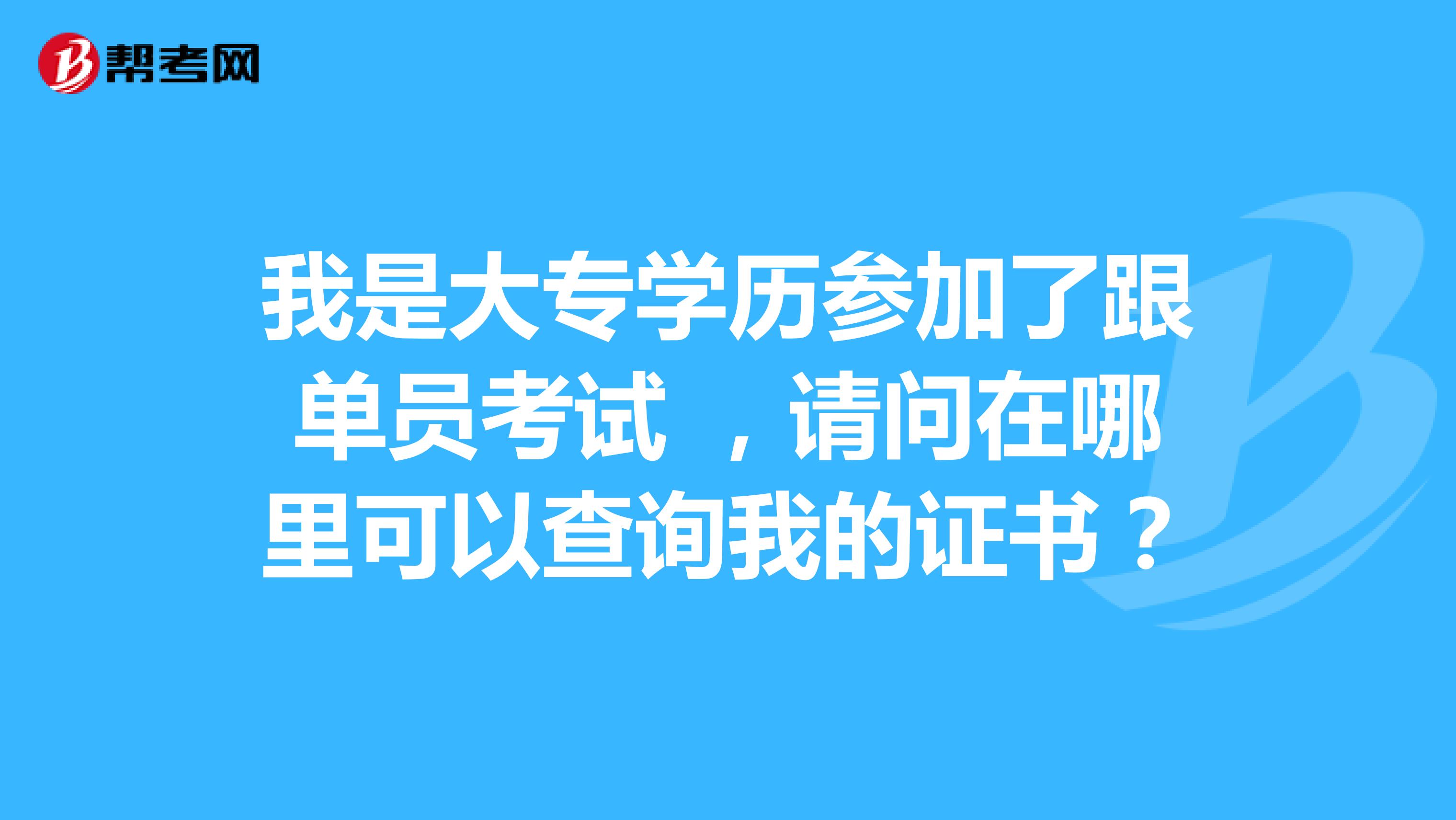 我是大专学历参加了跟单员考试 ,请问在哪里可以查询我的证书?