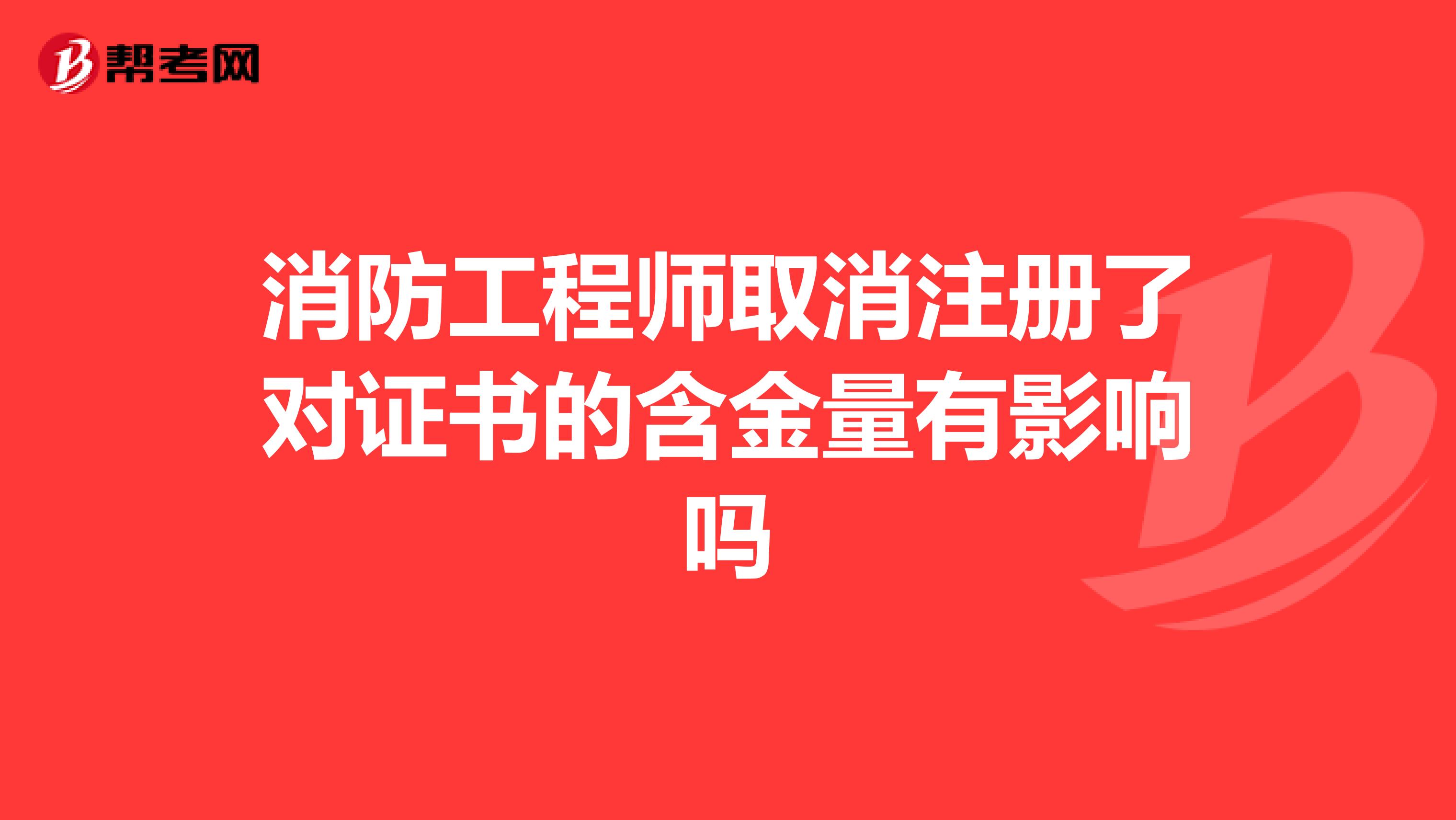 消防工程師取消注冊了對證書的含金量有影響嗎