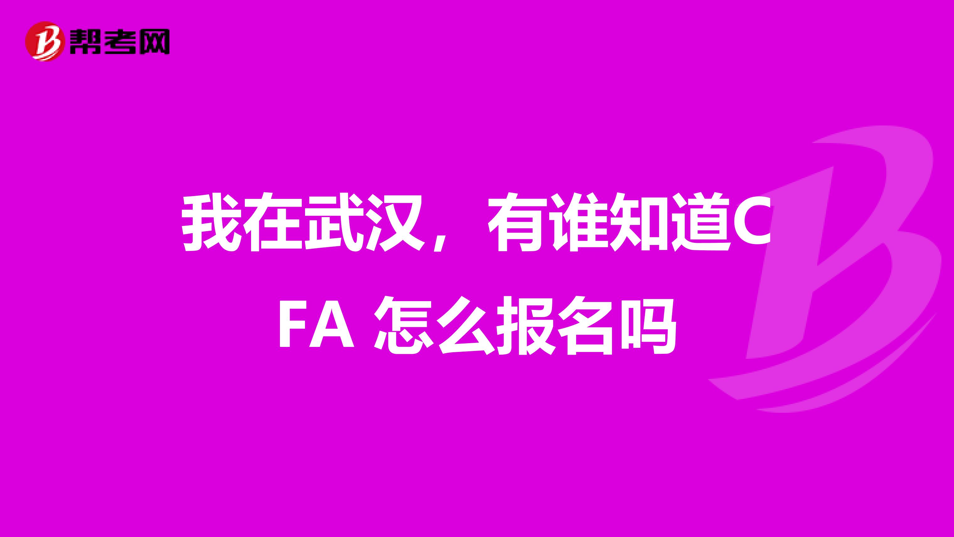 我在武汉，有谁知道CFA 怎么报名吗