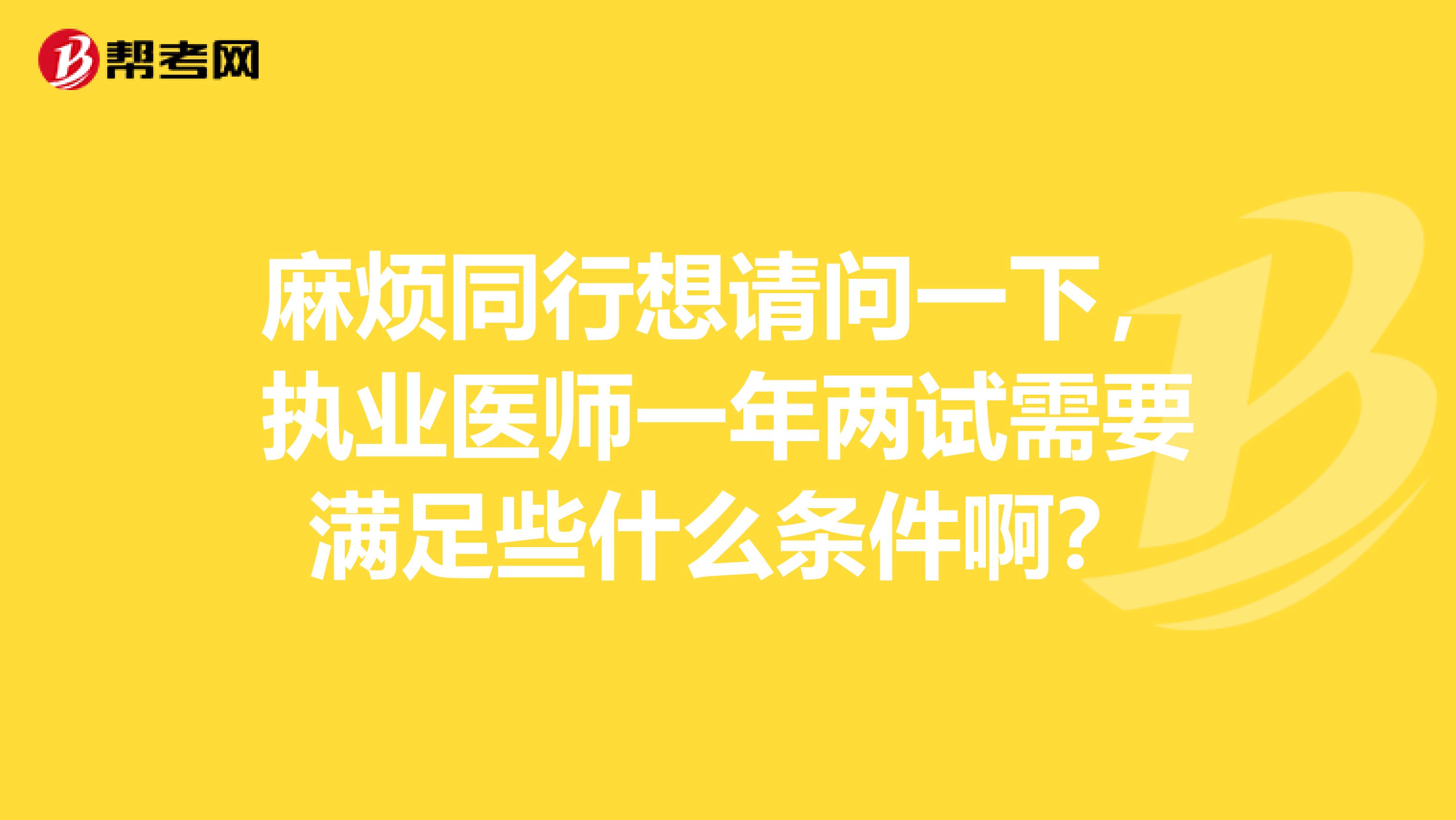 麻烦同行想请问一下，执业医师一年两试需要满足些什么条件啊？