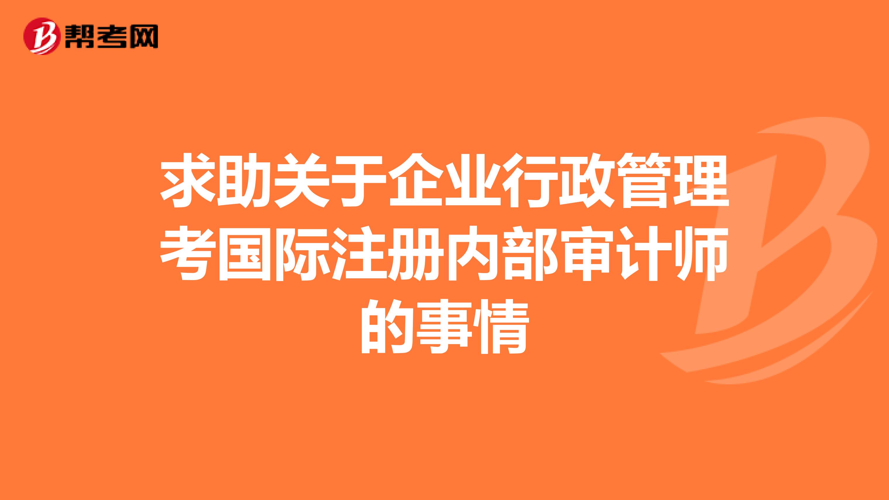 求助關于企業行政管理考國際注冊內部審計師的事情