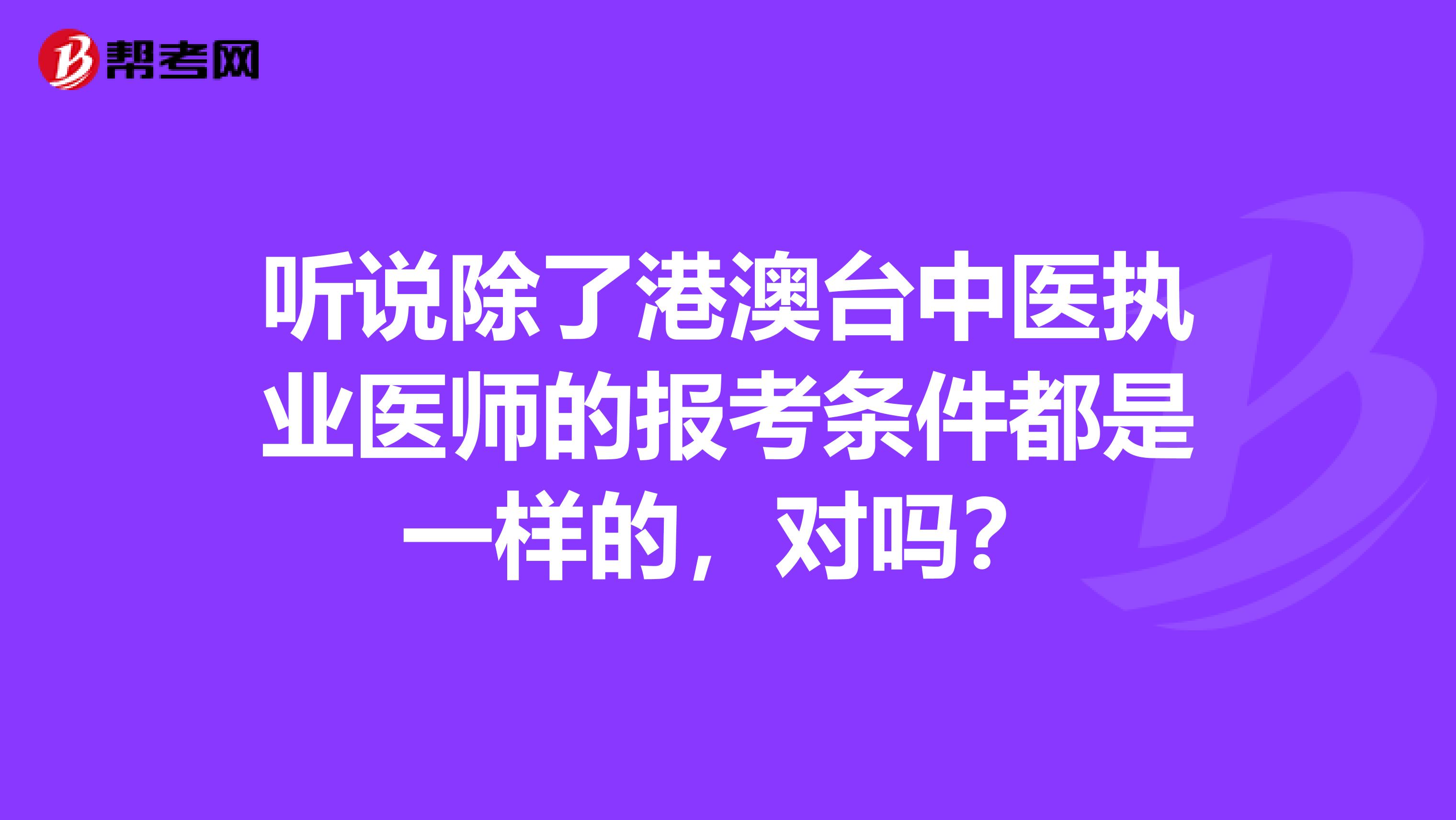 听说除了港澳台中医执业医师的报考条件都是一样的，对吗？