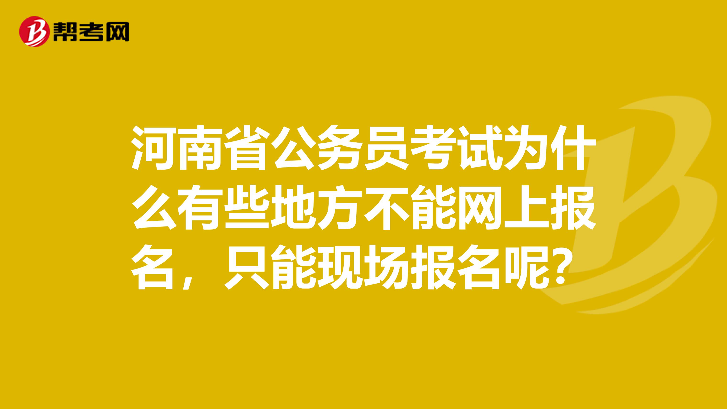 河南省公务员考试为什么有些地方不能网上报名，只能现场报名呢？