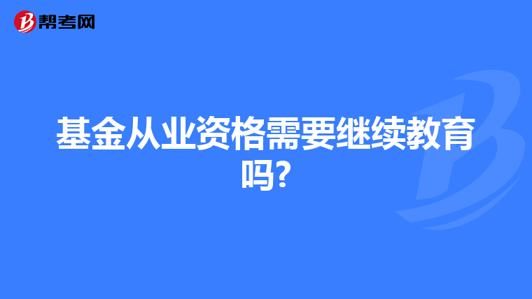 基金從業(yè)資格需要繼續(xù)教育嗎?