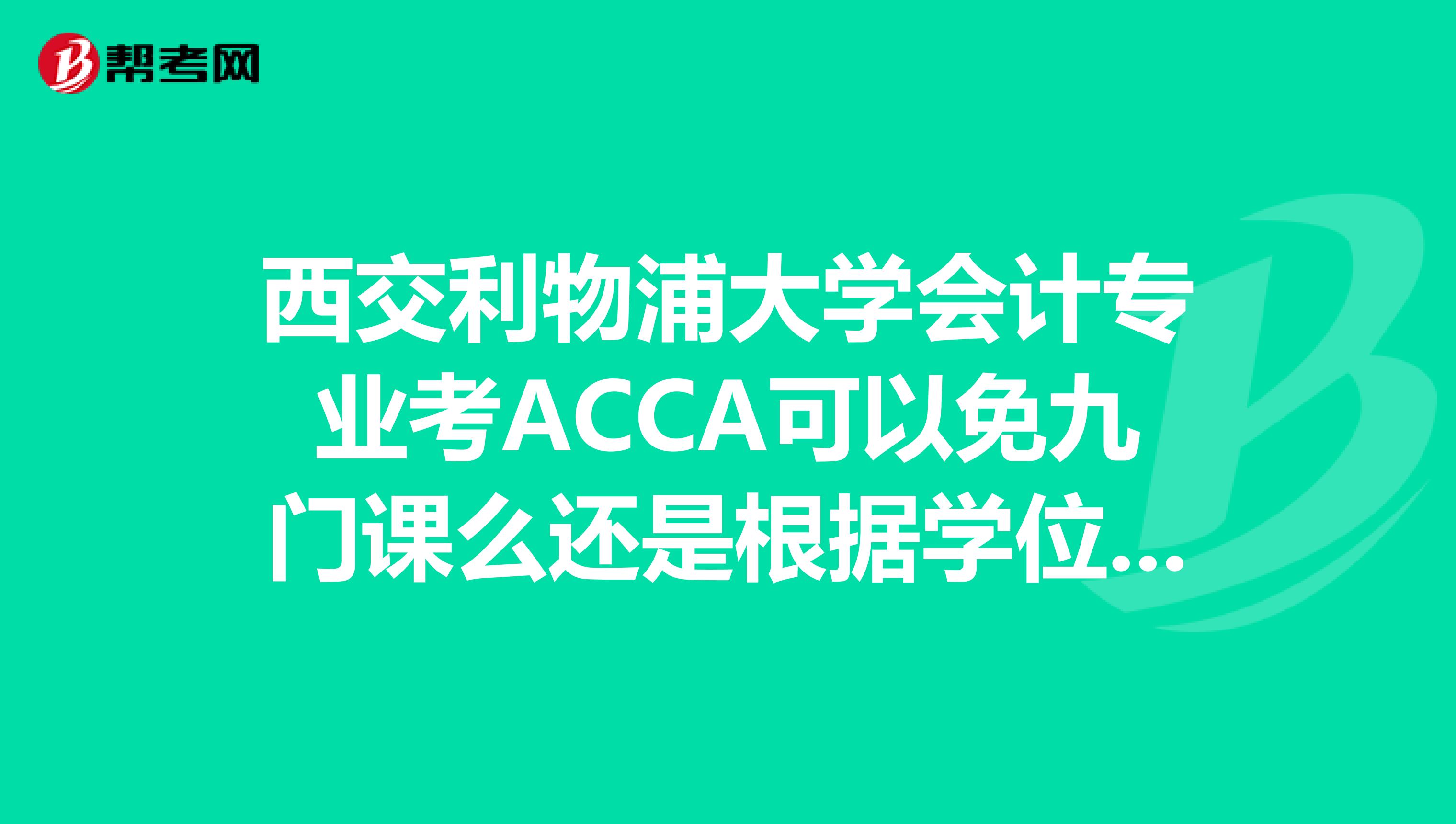 西交利物浦大学会计专业考ACCA可以免九门课么还是根据学位等级来定