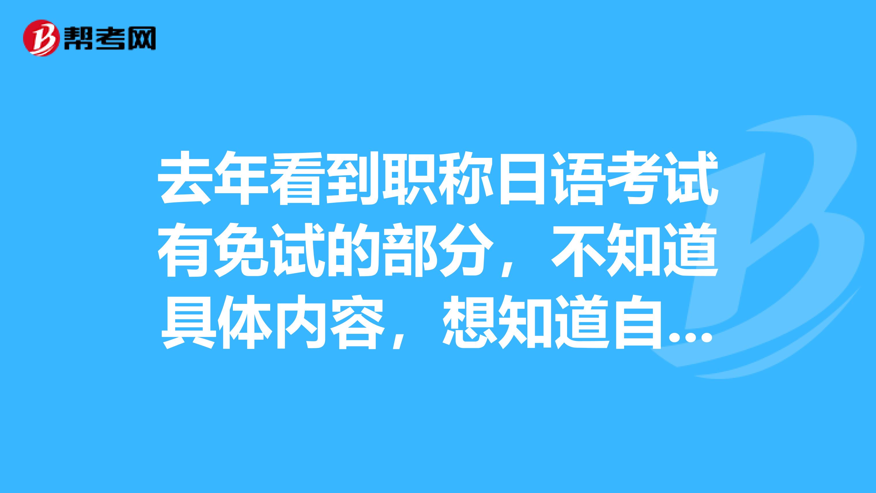 去年看到职称日语考试有免试的部分，不知道具体内容，想知道自己符合不，有知道的朋友吗