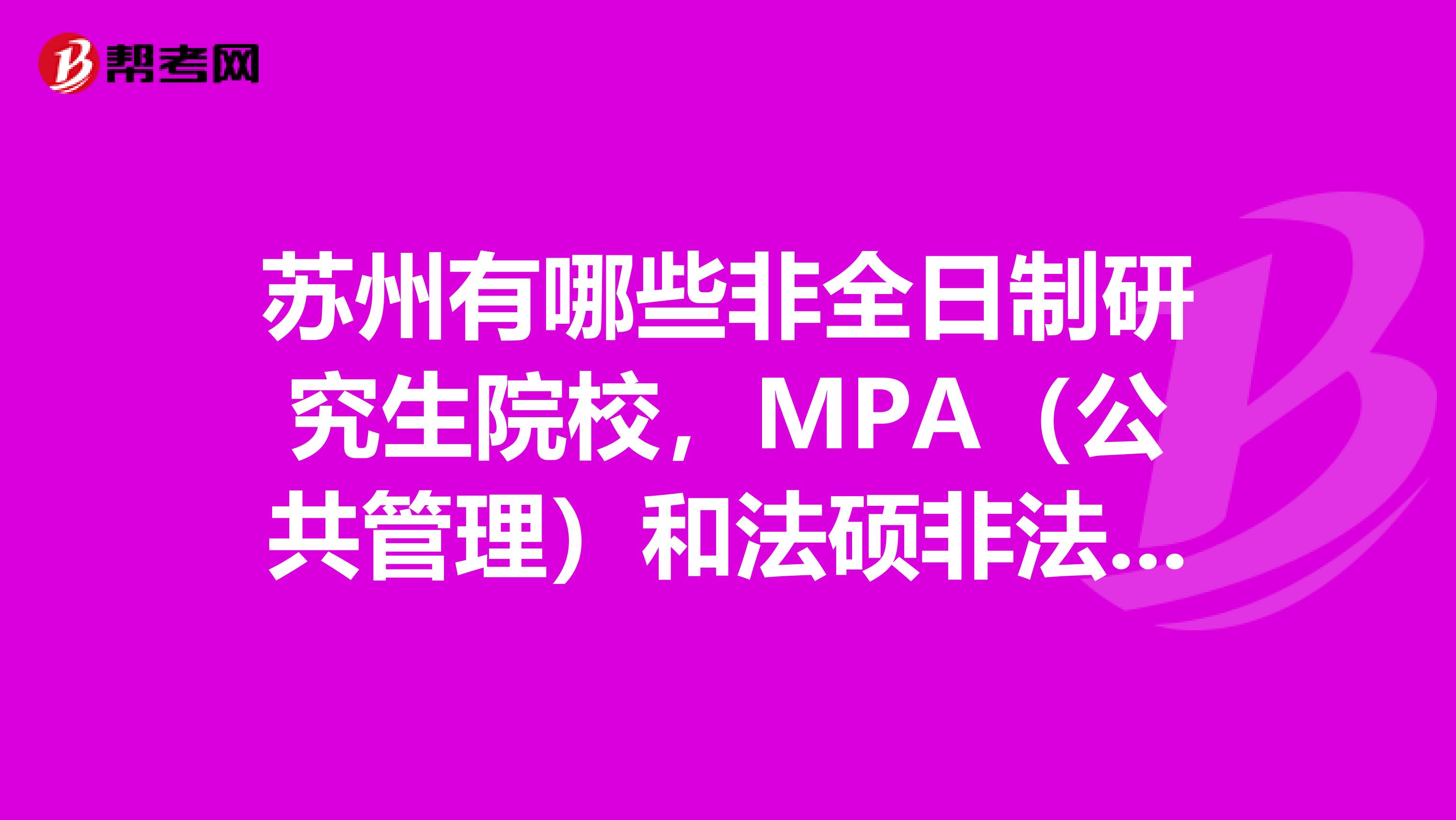 苏州有哪些非全日制研究生院校，MPA（公共管理）和法硕非法学两个专业的教学点？