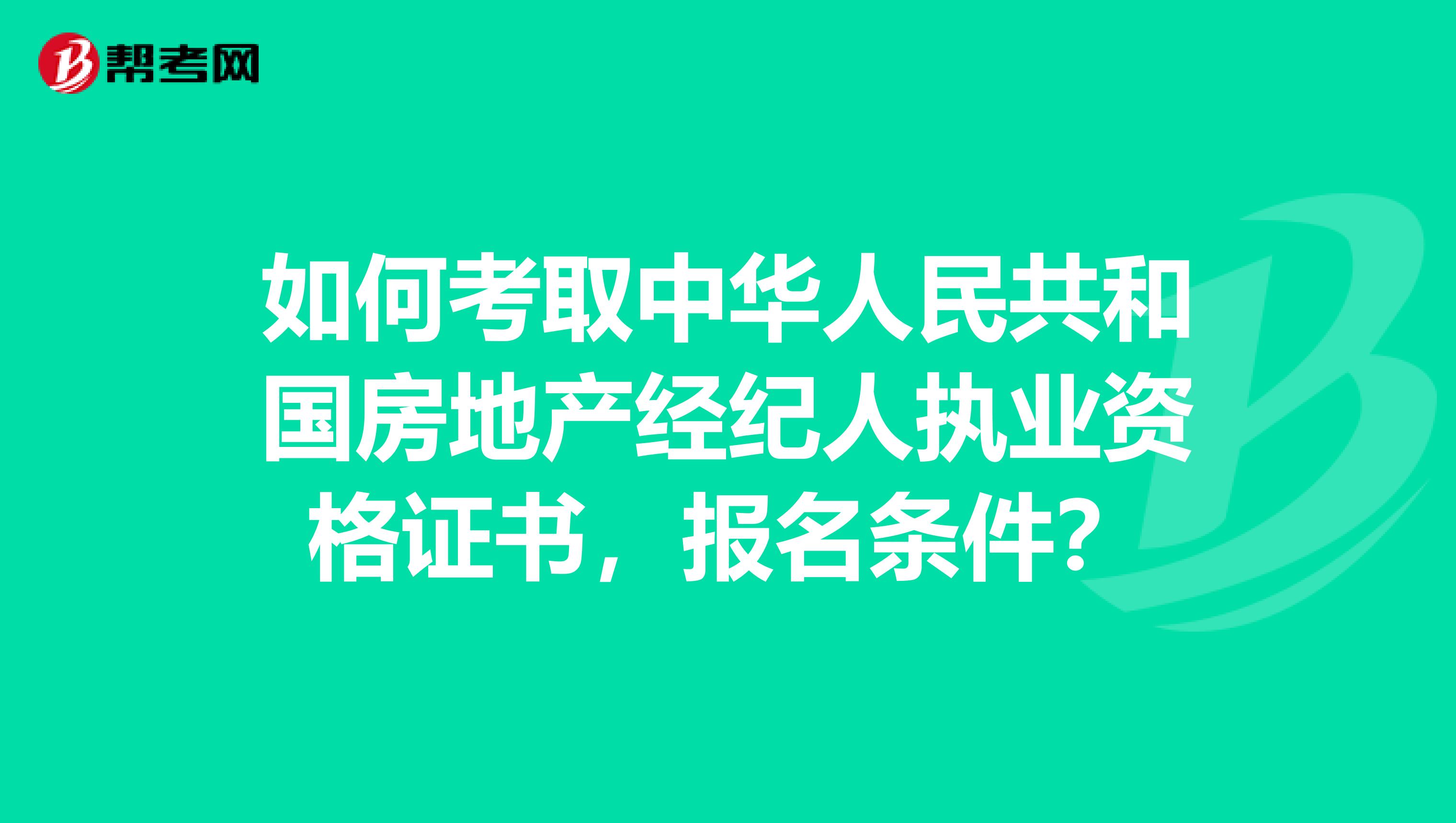 如何考取中华人民共和国房地产经纪人执业资格证书,报名条件?