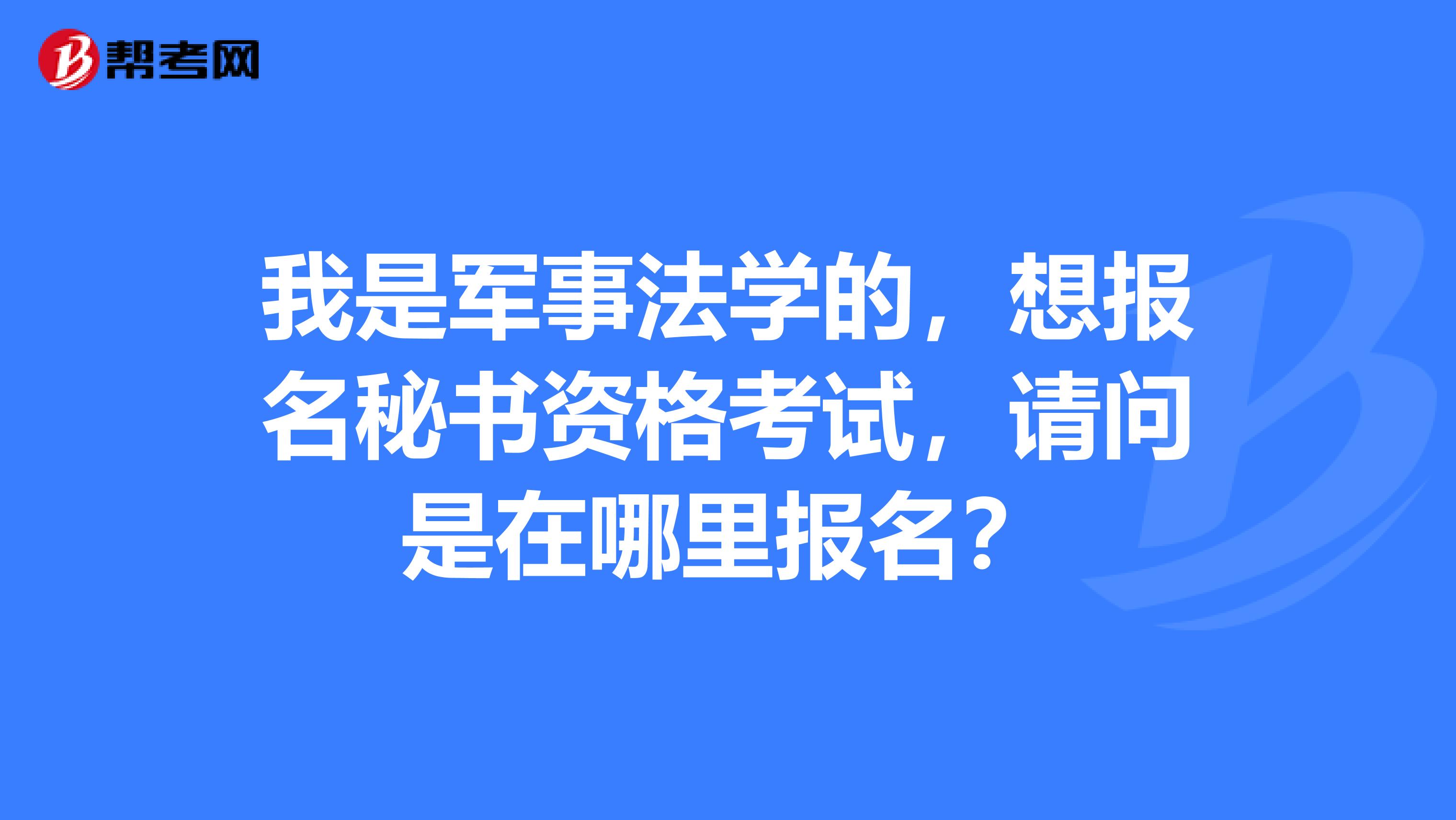 我是军事法学的，想报名秘书资格考试，请问是在哪里报名？