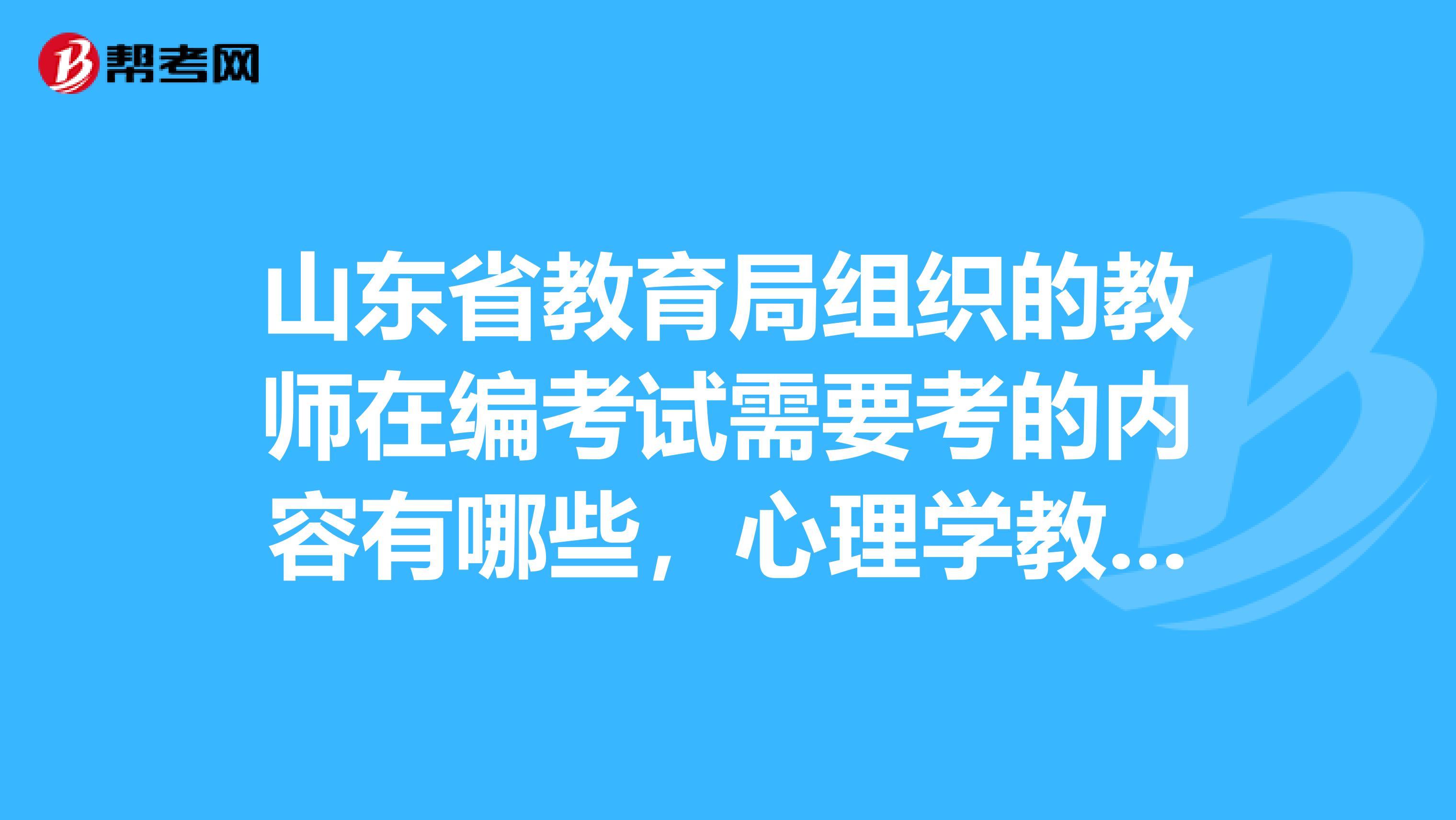 山东省教育局组织的教师在编考试需要考的内容有哪些，心理学教育学参考书目是哪个版本的，面试是主要是讲课么？有谁知道