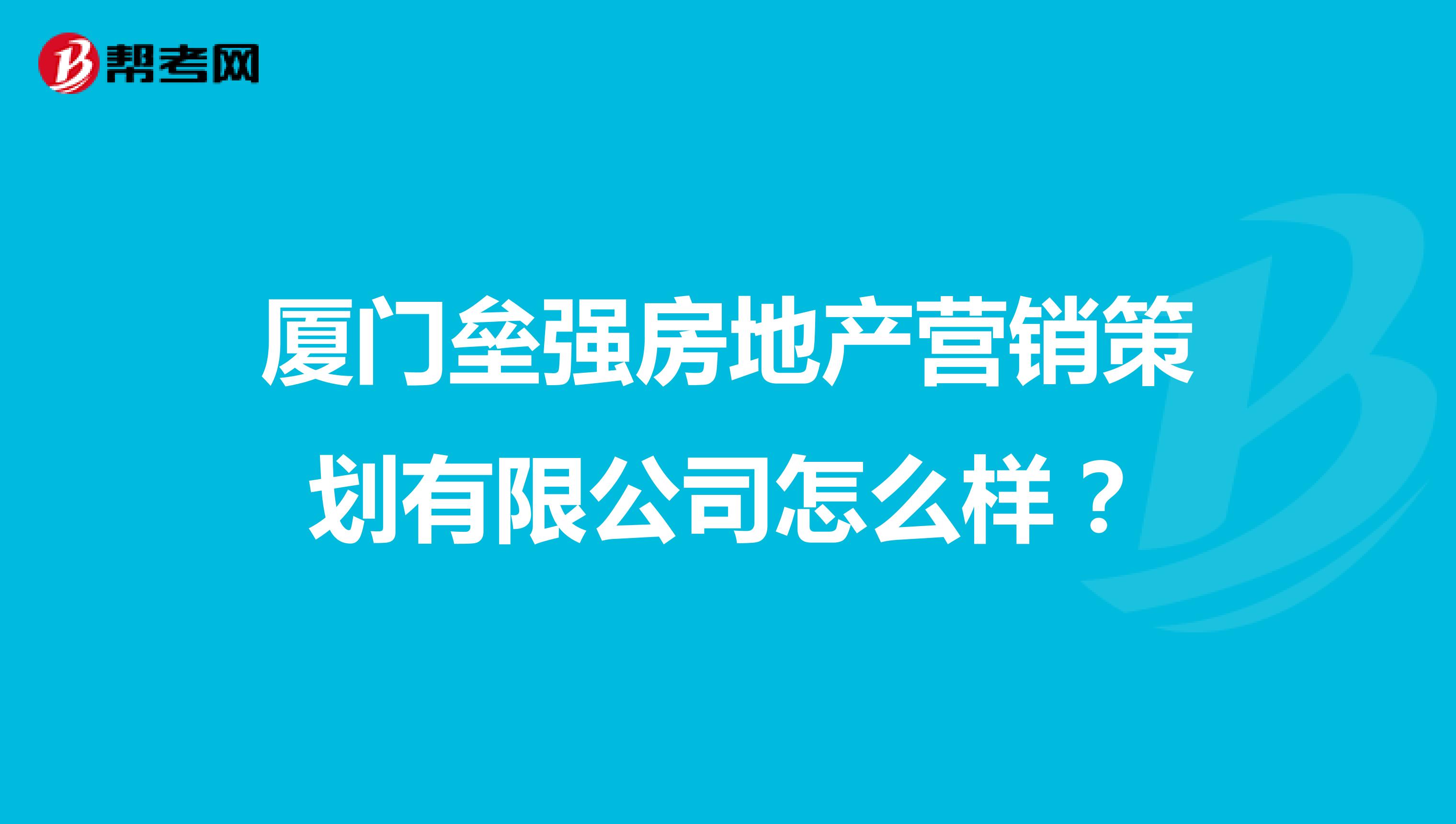 厦门垒强房地产营销策划有限公司怎么样？