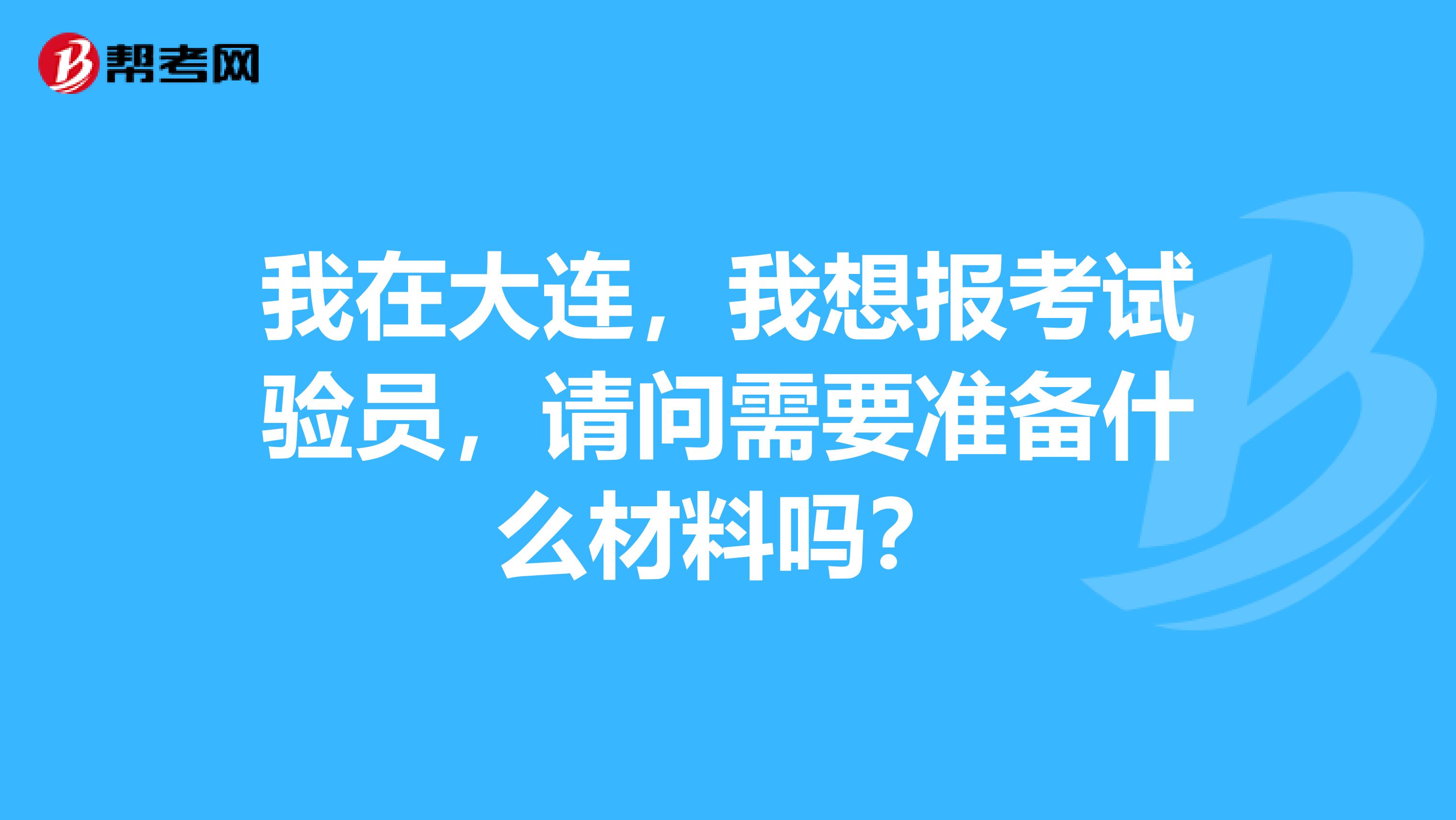 我在大连,我想报考试验员,请问需要准备什么材料吗?