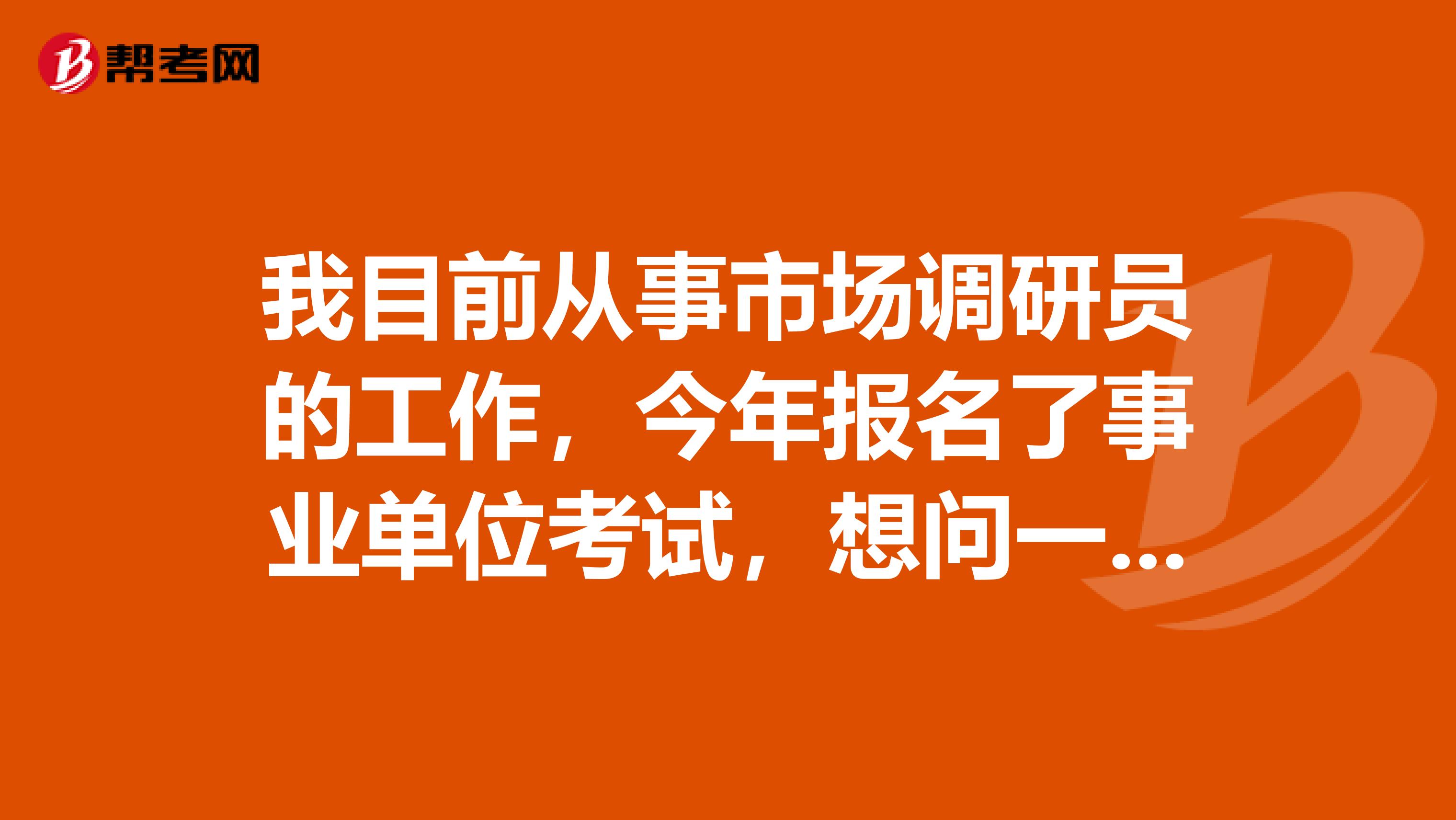 我目前从事市场调研员的工作,今年报名了事业单位考试,想问一下大家事业单位考试如何顺利通过行测了?