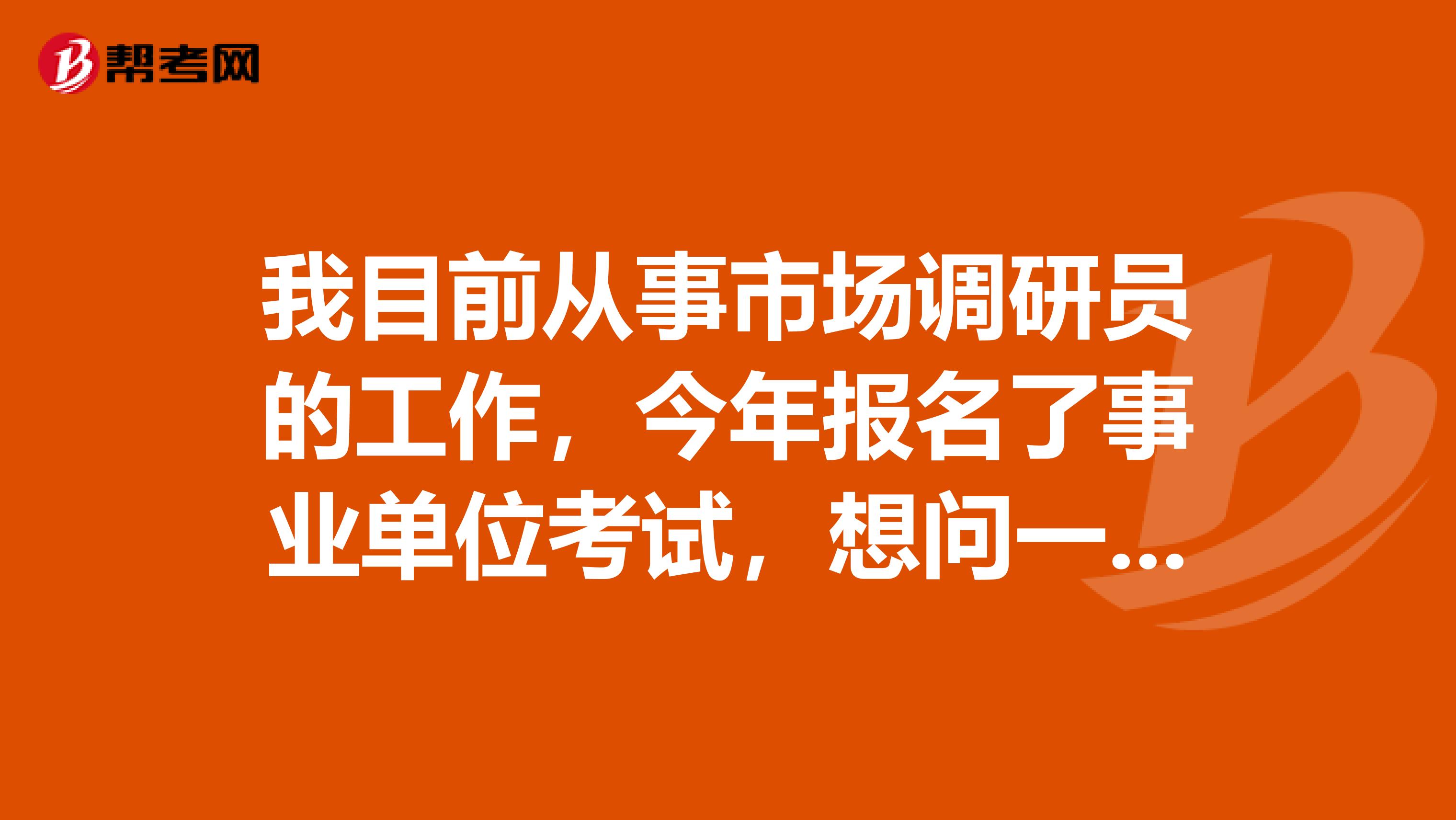 我目前从事市场调研员的工作，今年报名了事业单位考试，想问一下大家事业单位考试如何顺利通过行测了？