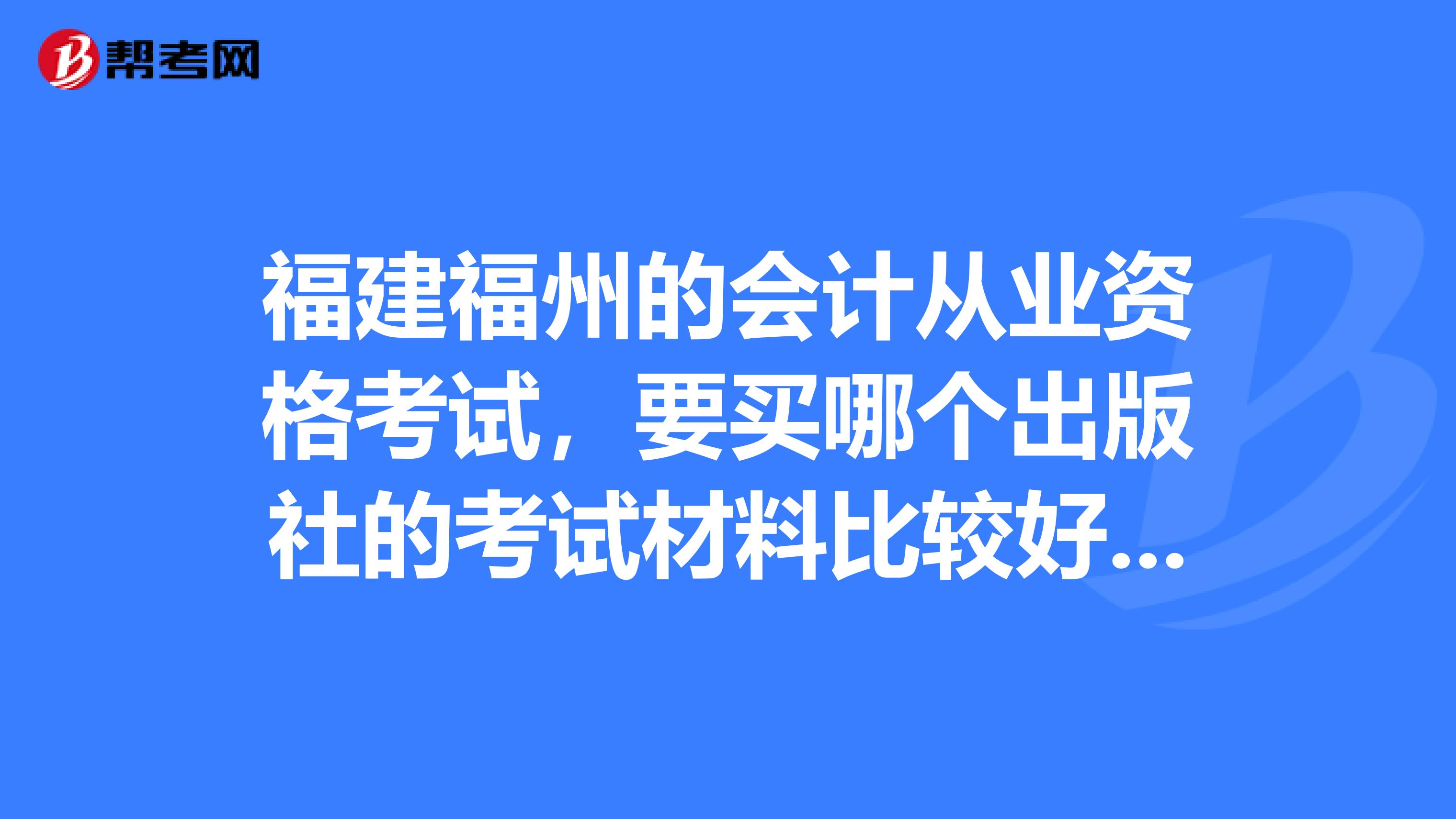 福建福州的会计从业资格考试，要买哪个出版社的考试材料比较好。只是考财经法规