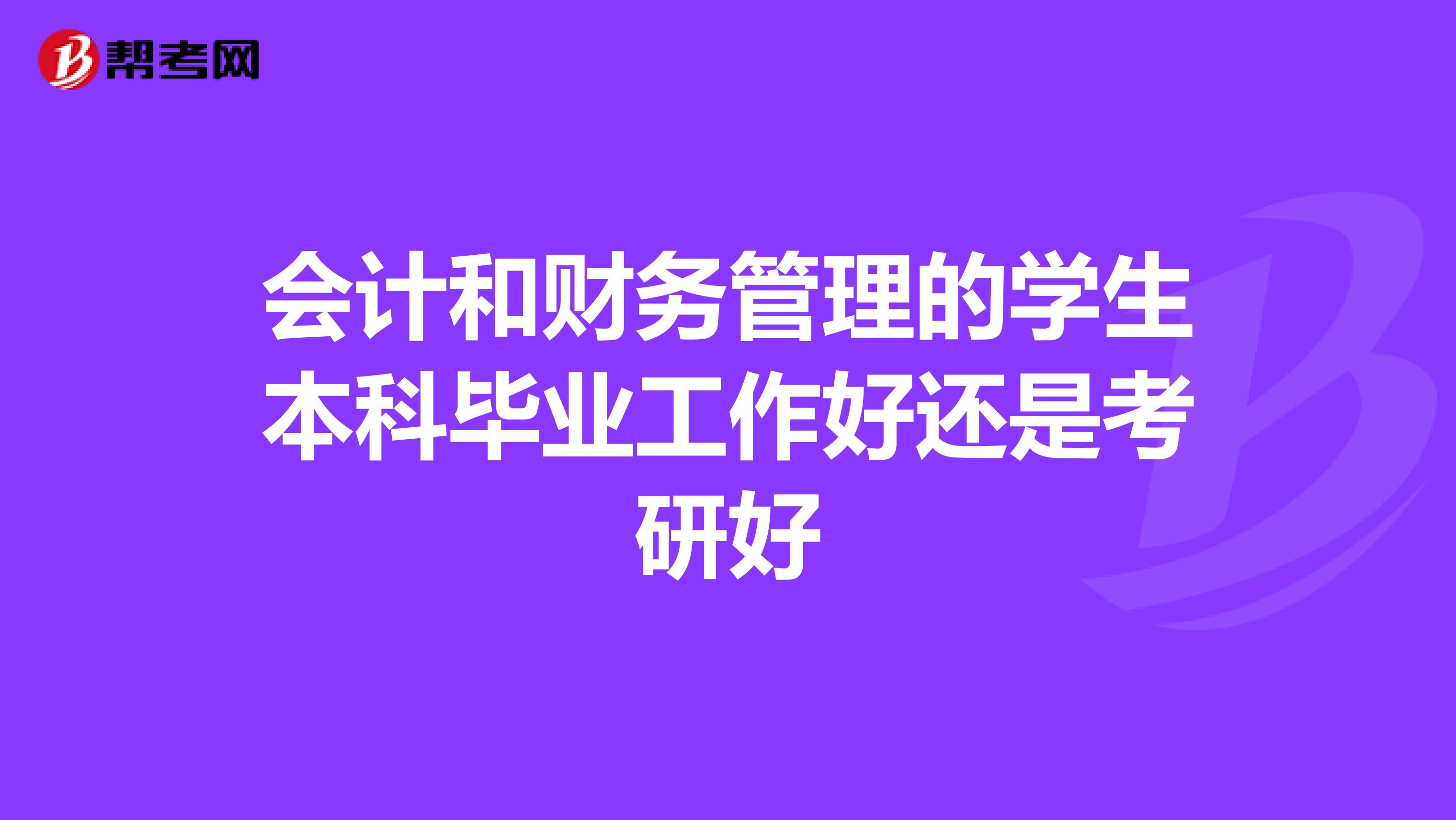 会计和财务管理的学生本科毕业工作好还是考研好