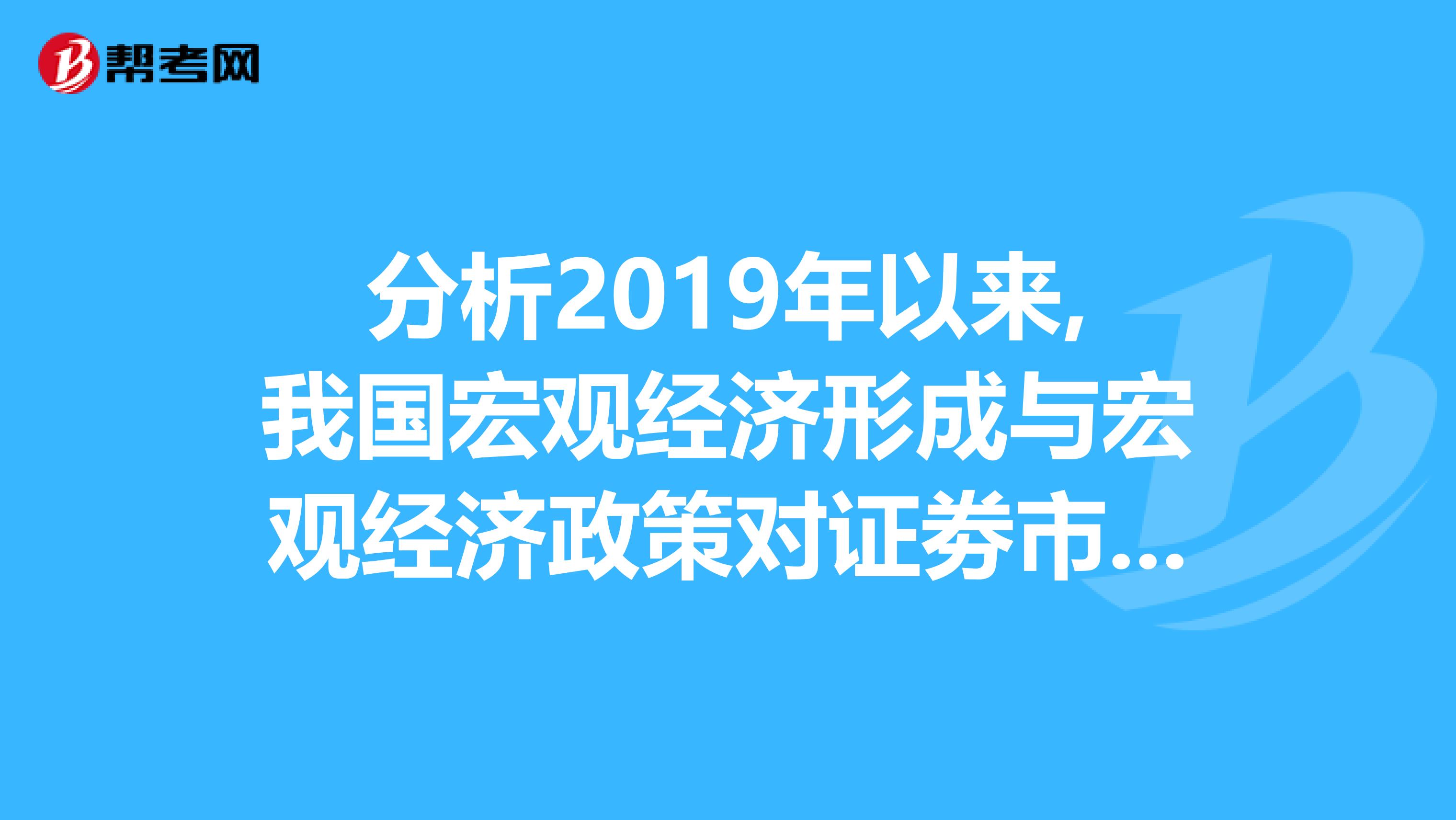 分析2019年以来,我国宏观经济形成与宏观经济政策对证劵市场的影响