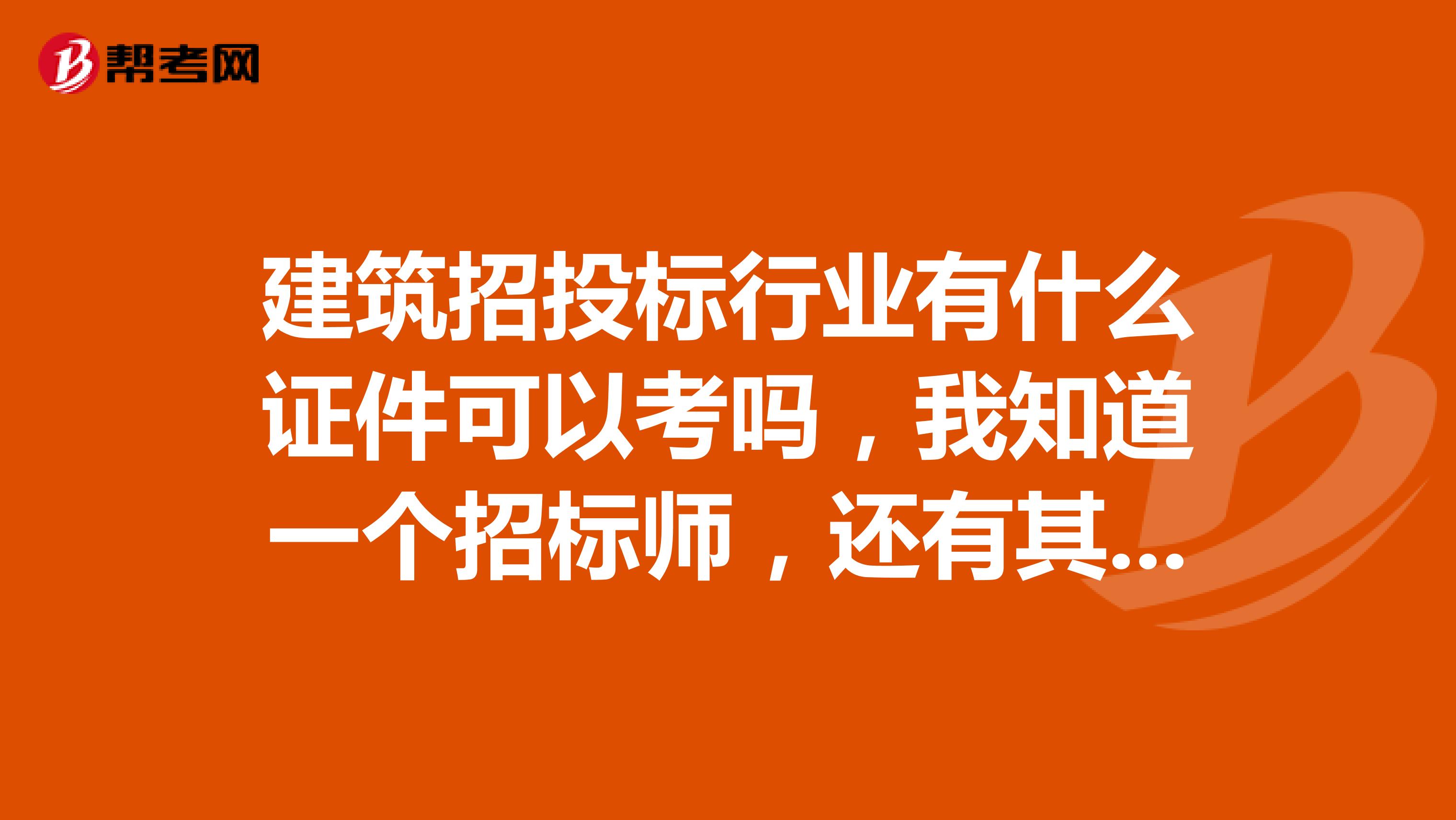建筑招投标行业有什么证件可以考吗,我知道一个招标师,还有其他的吗,都是什么报考条件