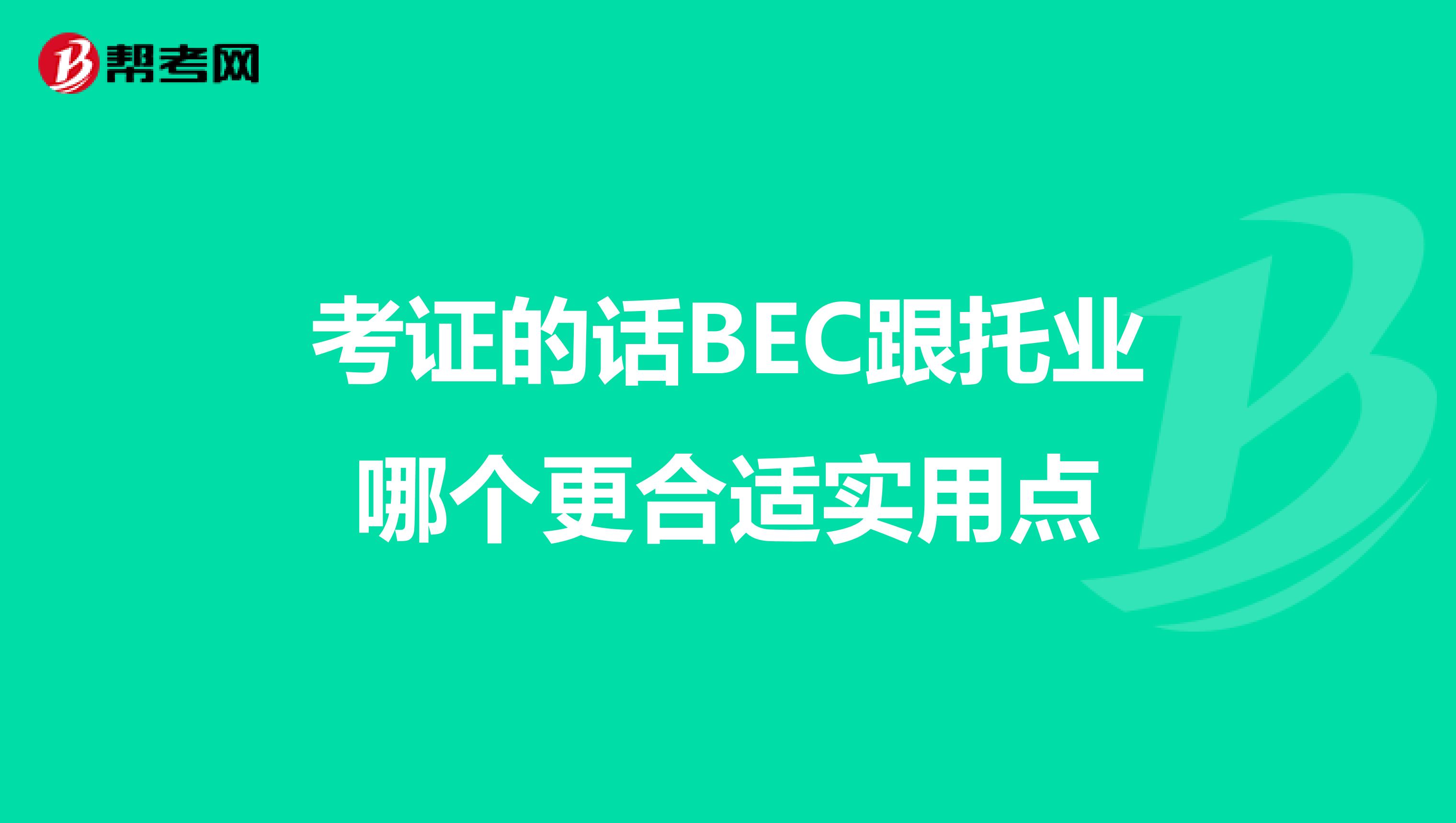 考证的话BEC跟托业哪个更合适实用点
