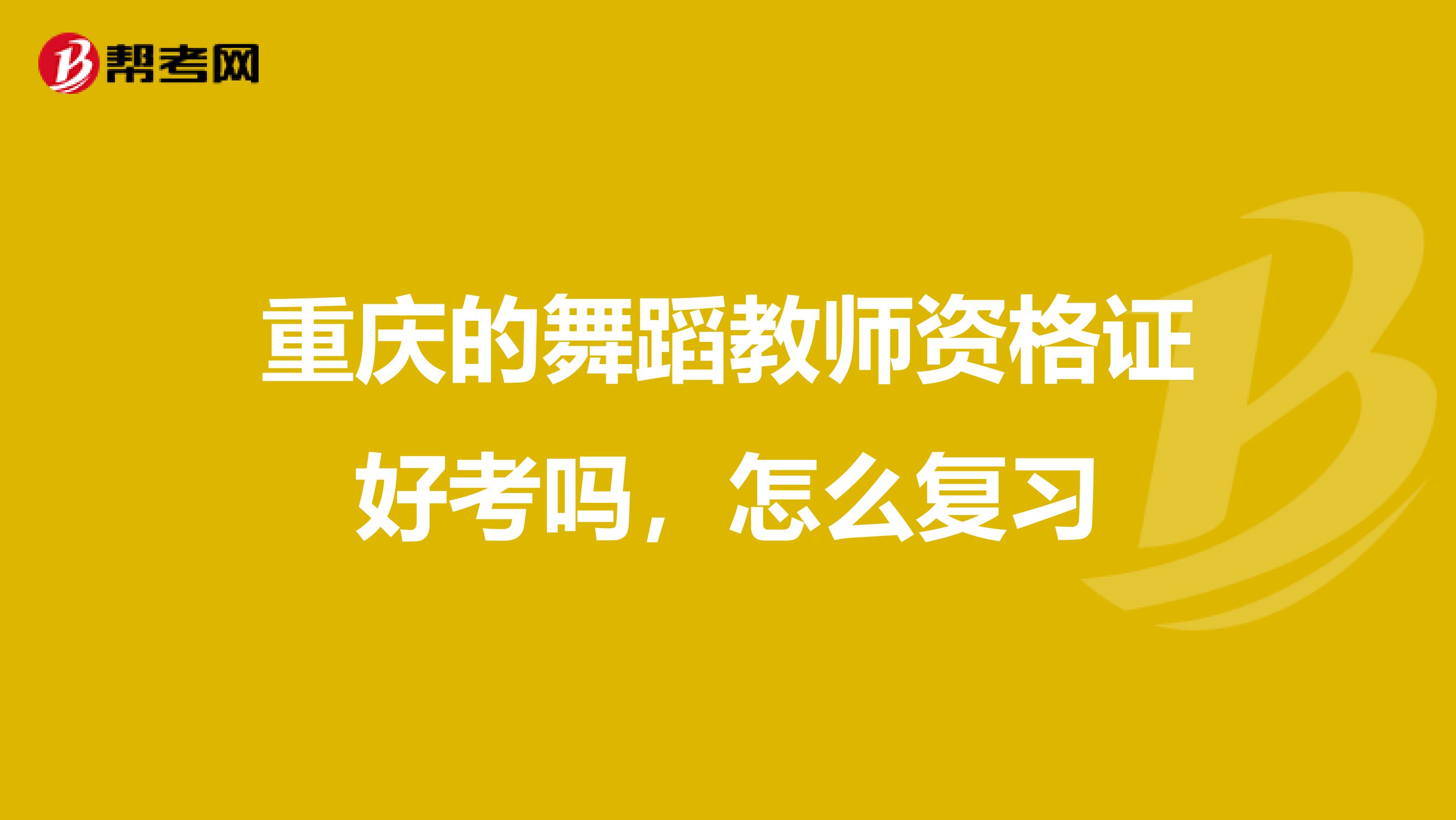 重庆的舞蹈教师资格证好考吗，怎么复习