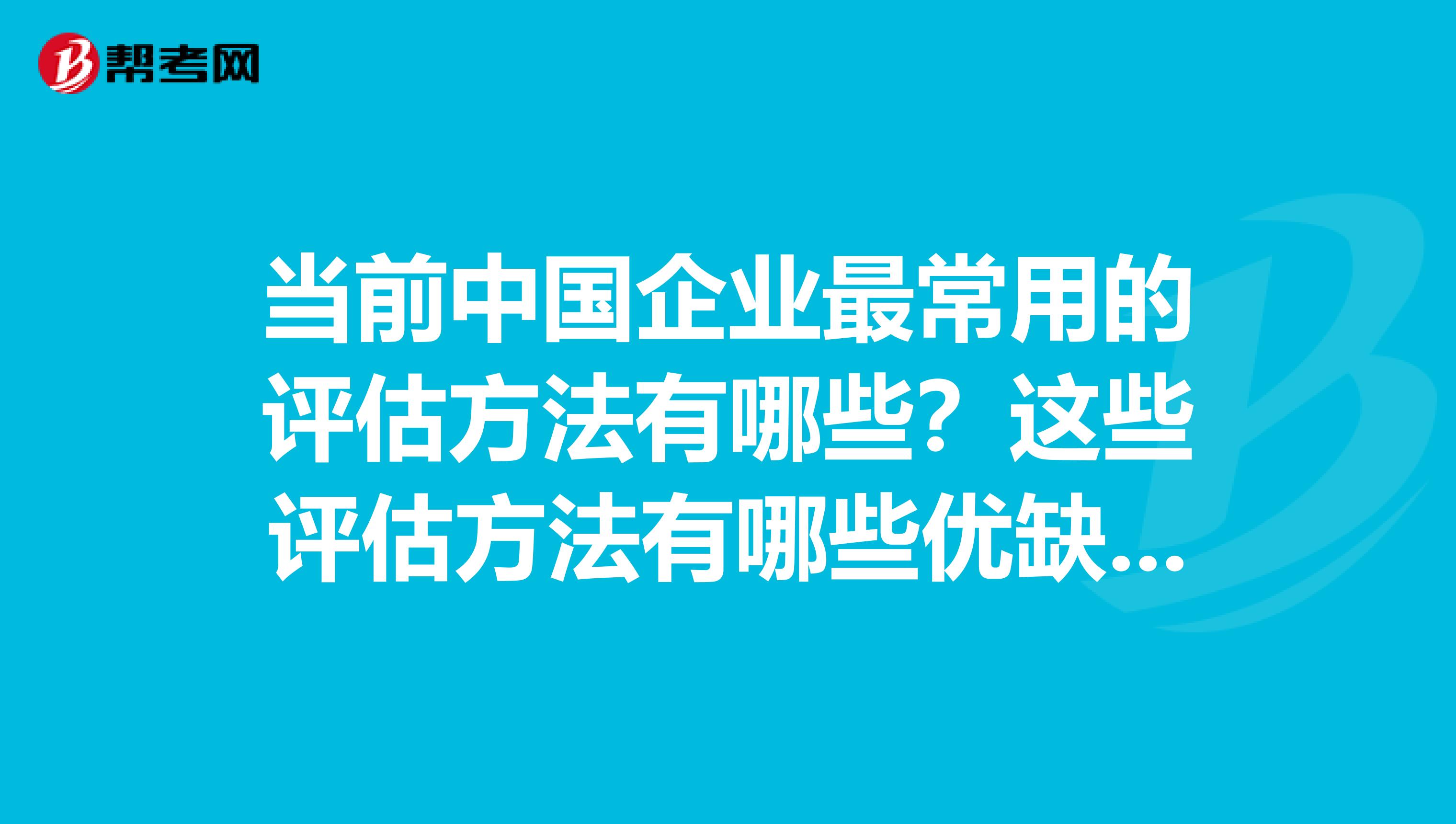 当前中国企业最常用的评估方法有哪些?这些评估方法有哪些优缺点?
