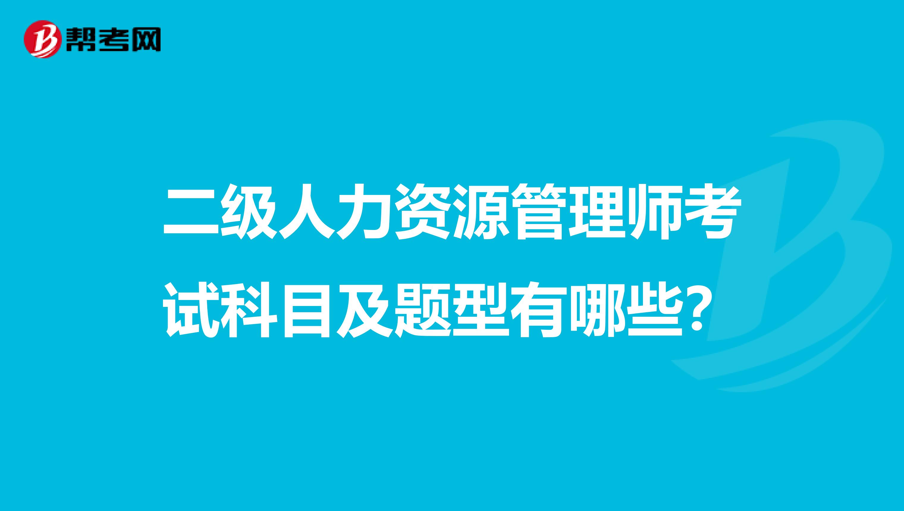 二级人力资源管理师考试科目及题型有哪些?